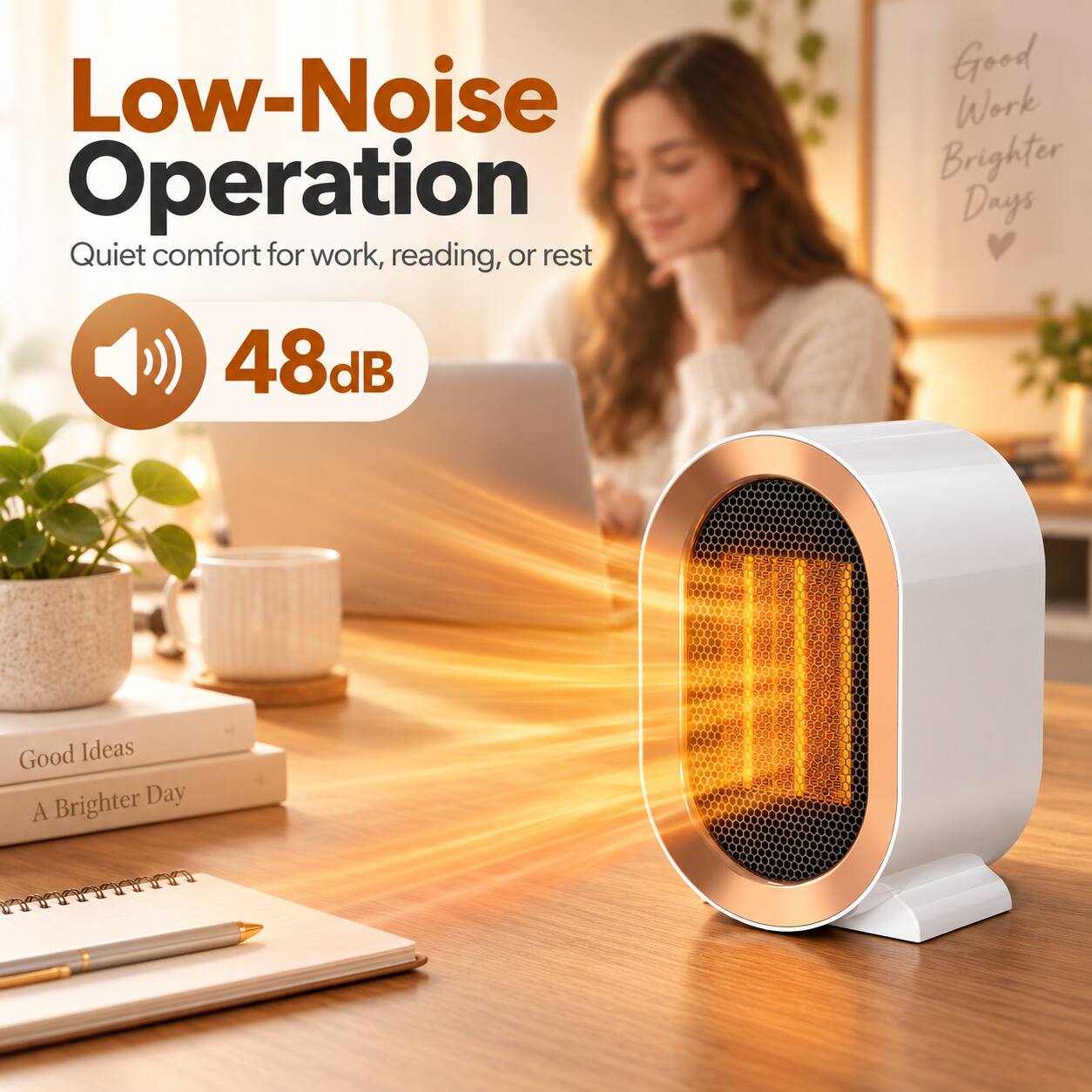 Low-Noise Operation  
Quiet comfort for work, reading, or rest  
48dB  

Good Work Brighter Days  
Good Ideas Brighter Day