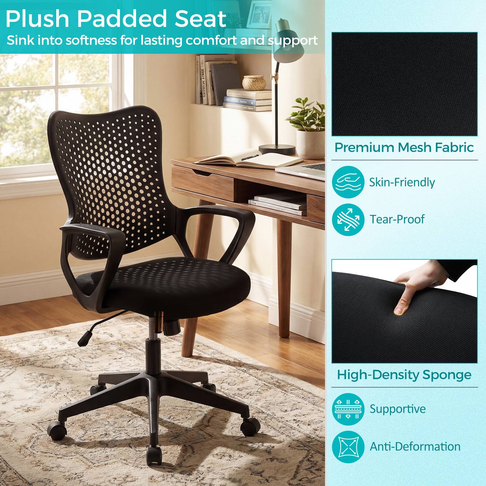 Plush Padded Seat  
Sink into softness for lasting comfort and support  

Premium Mesh Fabric  
Skin-Friendly  
Tear-Proof  

High-Density Sponge  
Supportive  
Anti-Deformation