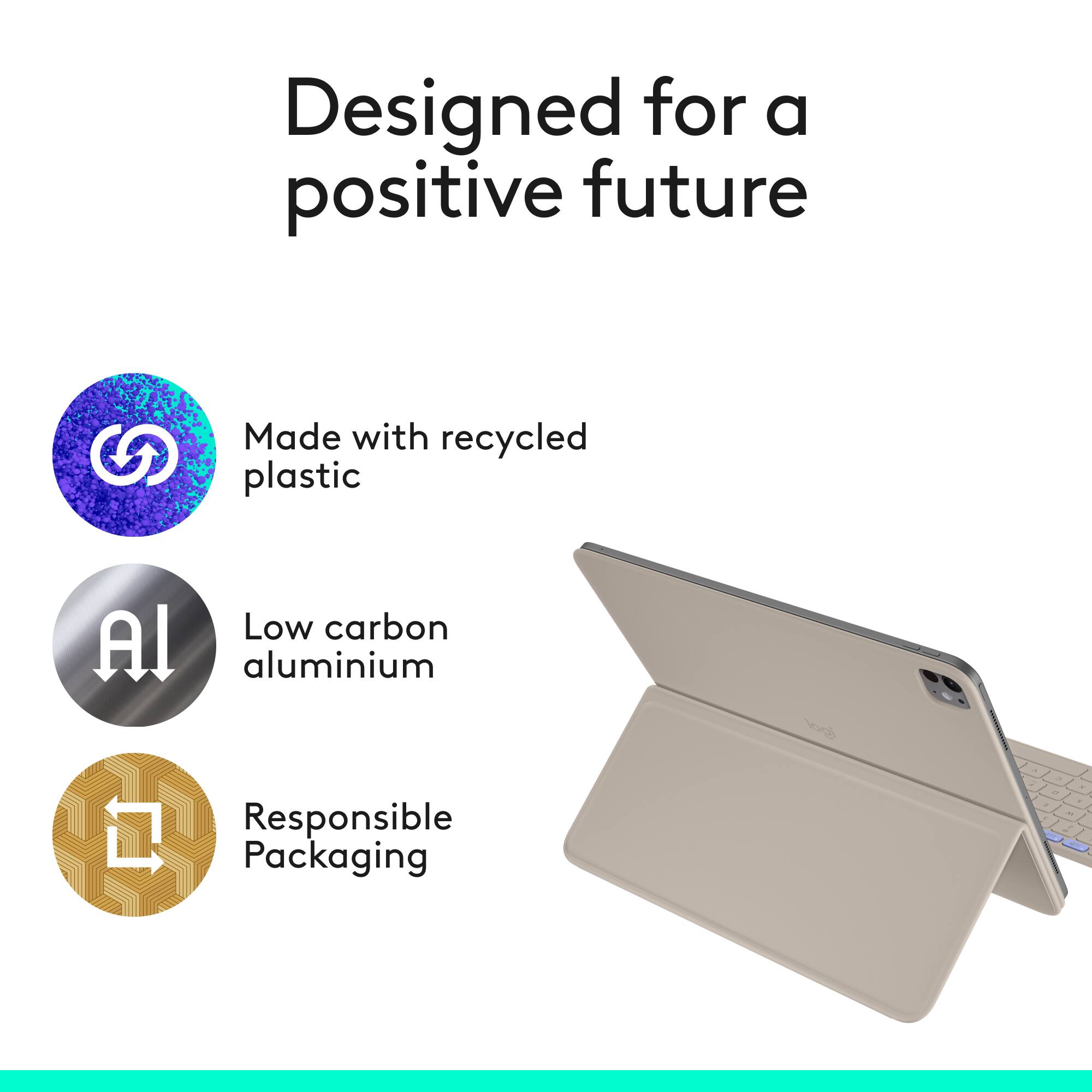 Designed for a positive future

- Made with recycled plastic
- Low carbon aluminium
- Responsible Packaging