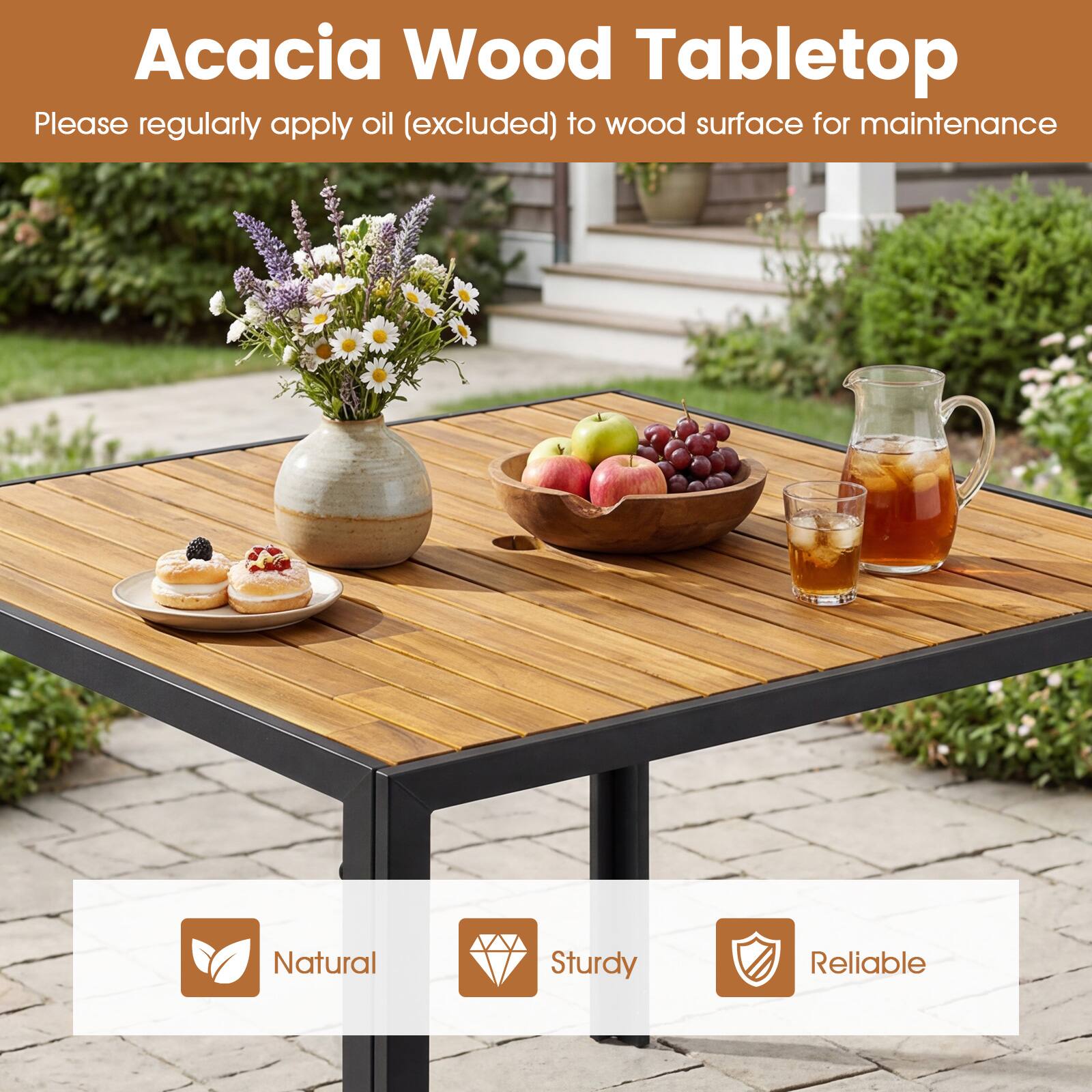 Acacia Wood Tabletop

Please regularly apply oil (excluded) to wood surface for maintenance

Natural  
Sturdy  
Reliable