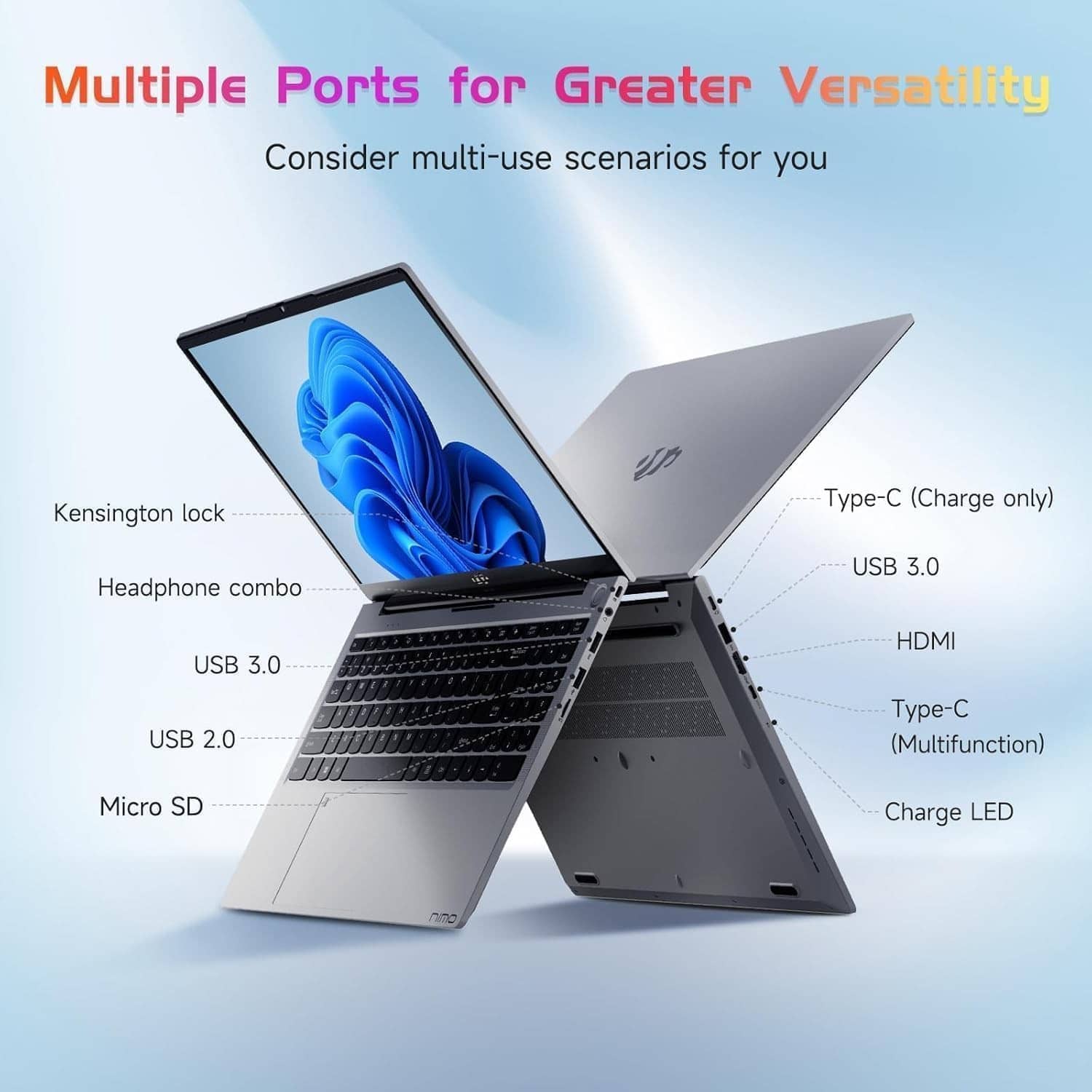 Multiple Ports for Greater Versatility
Consider multi-use scenarios for you
- Kensington lock
- Headphone combo
- USB 3.0
- USB 2.0
- Micro SD
- Type-C (Charge only)
- USB 3.0
- HDMI
- Type-C (Multifunction)
- Charge LED