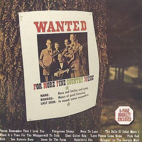 WANTED  
FOR MORE FINE COUNTRY MUSIC  

NAME: Reno and Smiley good cop, good listening.  
REWARD: In record stores everywhere.  
LAST SEEN: In 6-PAGE BOOKLET ENCLOSED  

Please Remember That I Love You  
Tennessee Stomp  
Born To Lose  
The Bells Of Saint Mary's  
When It's Time For The Whipporwill To Sing  
Steel Guitar Rag  
Love Please Come Home  
Pick And Bold  
San Antonio Rose  
Down On The Farm  
Unfaithful One  
Bringin In The Georgia Mail