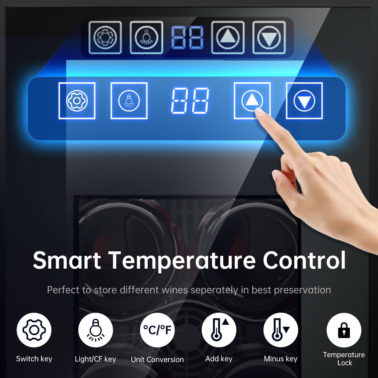 Smart Temperature Control  
Perfect to store different wines separately in best preservation  

- Switch key  
- Light/CF key  
- Unit Conversion  
- Add key  
- Minus key  
- Temperature Lock