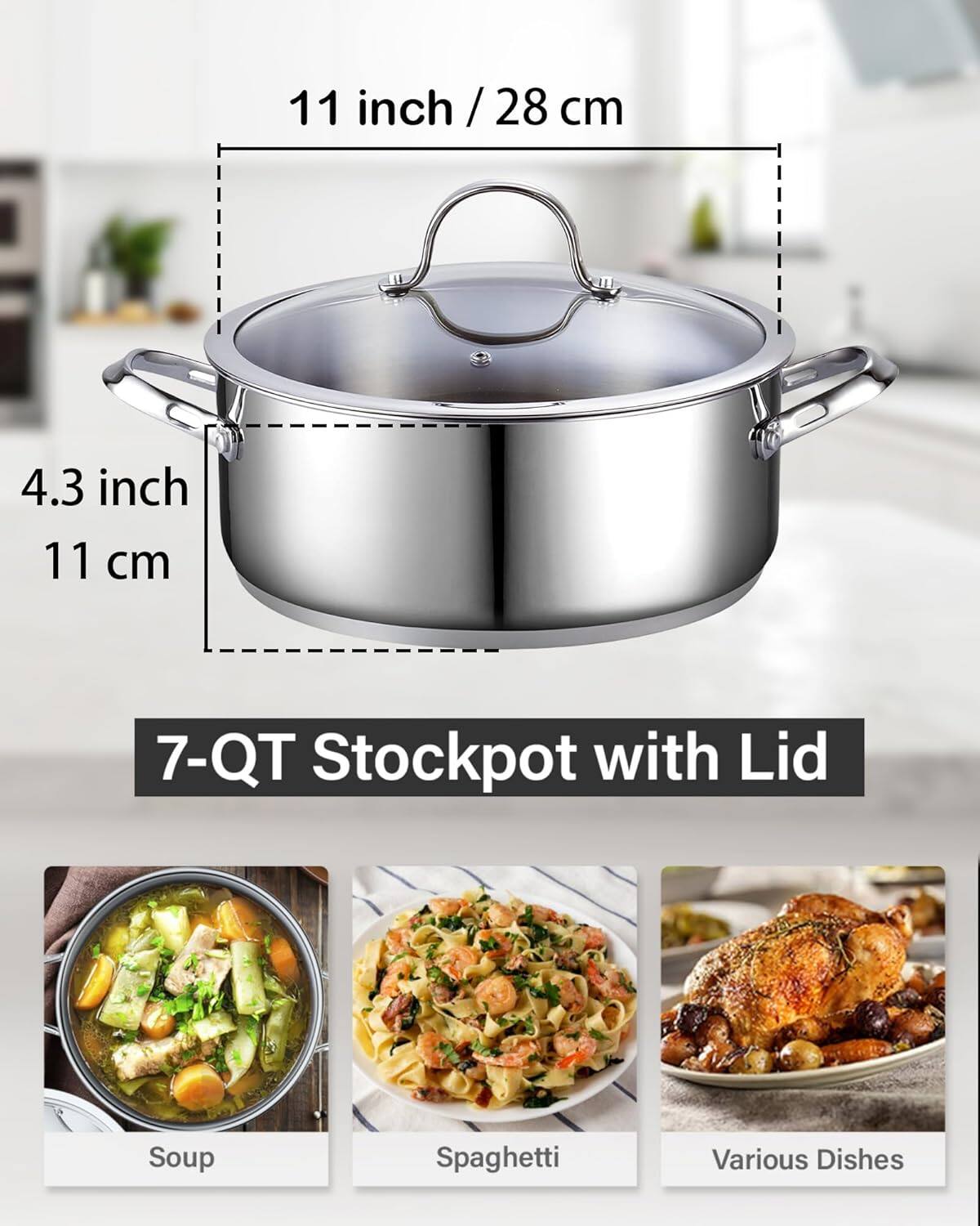 11 inch / 28 cm  
4.3 inch / 11 cm  
7-Qt Stockpot with Lid  
Soup  
Spaghetti  
Various Dishes