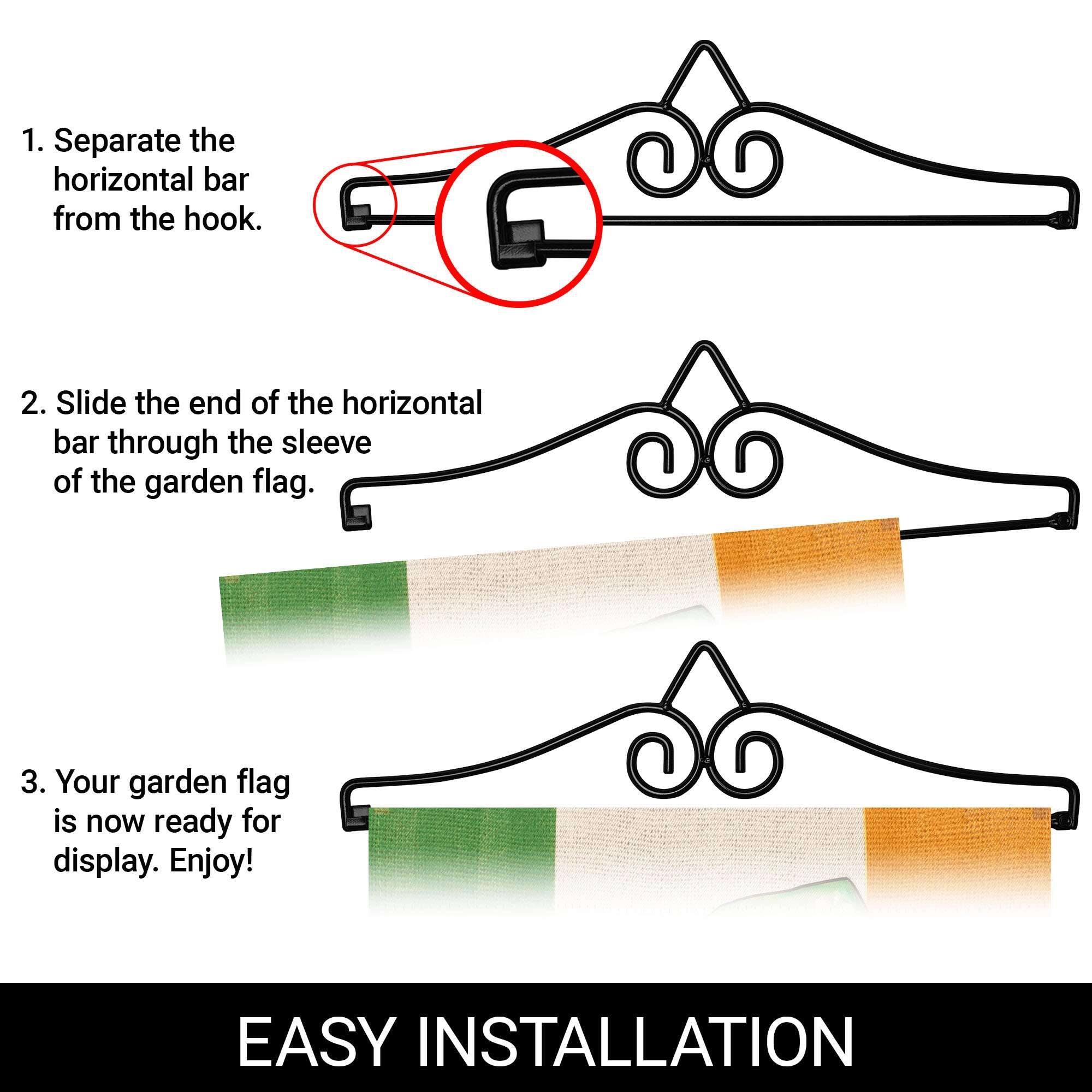 1. Separate the horizontal bar from the hook.

2. Slide the end of the horizontal bar through the sleeve of the garden flag.

3. Your garden flag is now ready for display. Enjoy!

EASY INSTALLATION