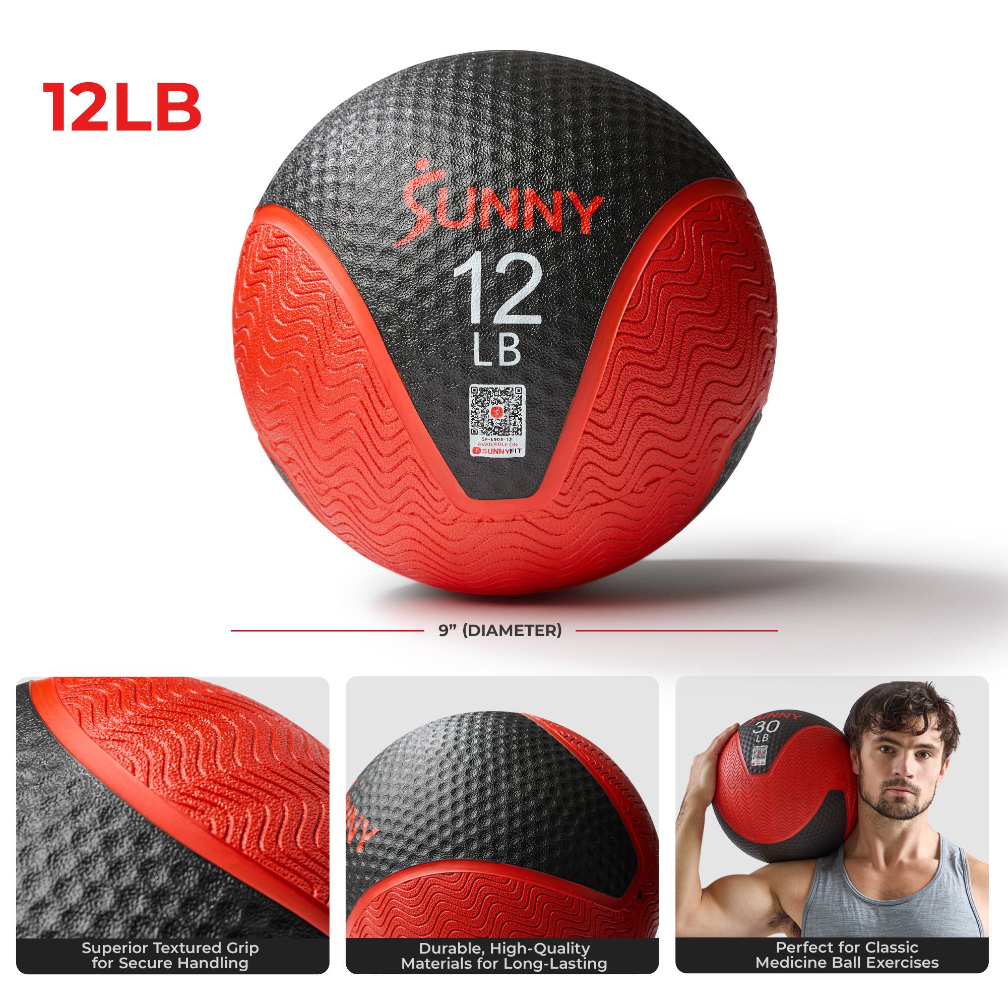 12LB SUNNY 12 LB  
9" (DIAMETER)  
30 LB  
Superior Textured Grip for Secure Handling  
Durable, High-Quality Materials for Long-Lasting  
Perfect for Classic Medicine Ball Exercises