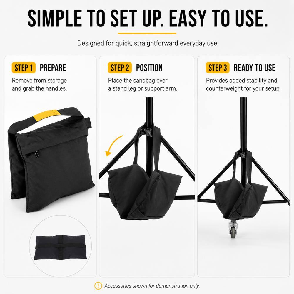 SIMPLE TO SET UP. EASY TO USE.  
Designed for quick, straightforward everyday use

STEP 1 PREPARE  
Remove from storage and grab the handles.

STEP 2 POSITION  
Place the sandbag over a stand leg or support arm.

STEP 3 READY TO USE  
Provides added stability and counterweight for your setup.

! Accessories shown for demonstration only.