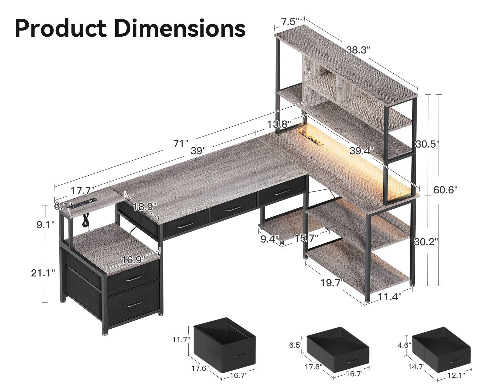 7.5"  
Product Dimensions  
38.3"  
71"  
39"  
13.8"  
39.4"  
30.5"  
17.7"  
3.1"  
18.9"  
60.6"  
9.1"  
21.1"  
16.9"  
H  
9.4"  
15.7"  
19.7"  
30.2"  
11.4"  
T  
11.7"  
T  
6.5"  
T  
4.6"  
17.6"  
16.7"  
17.6"  
16.7"  
14.7"  
12.1"