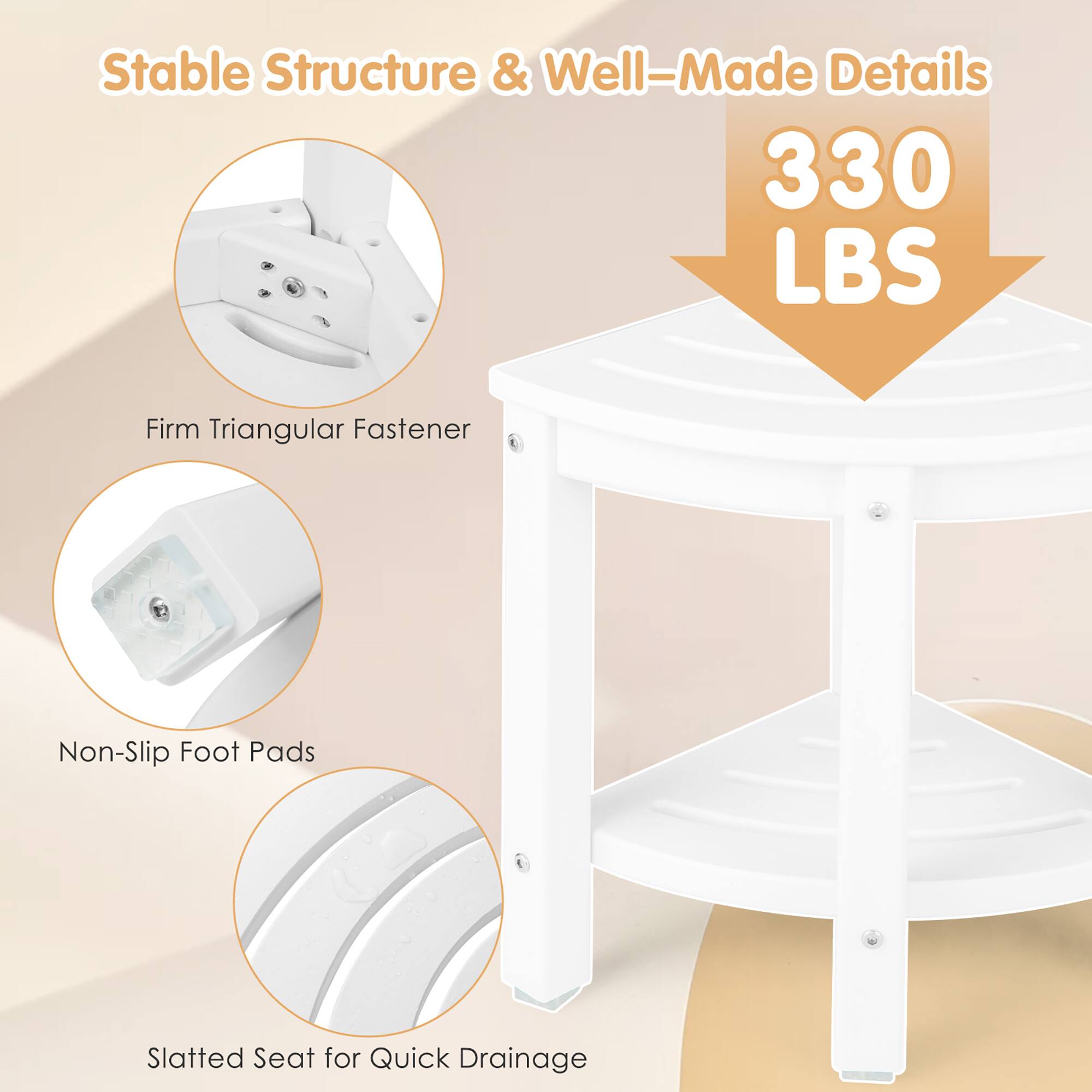 Stable Structure & Well-Made Details

330 LBS

- Firm Triangular Fastener
- Non-Slip Foot Pads
- Slatted Seat for Quick Drainage