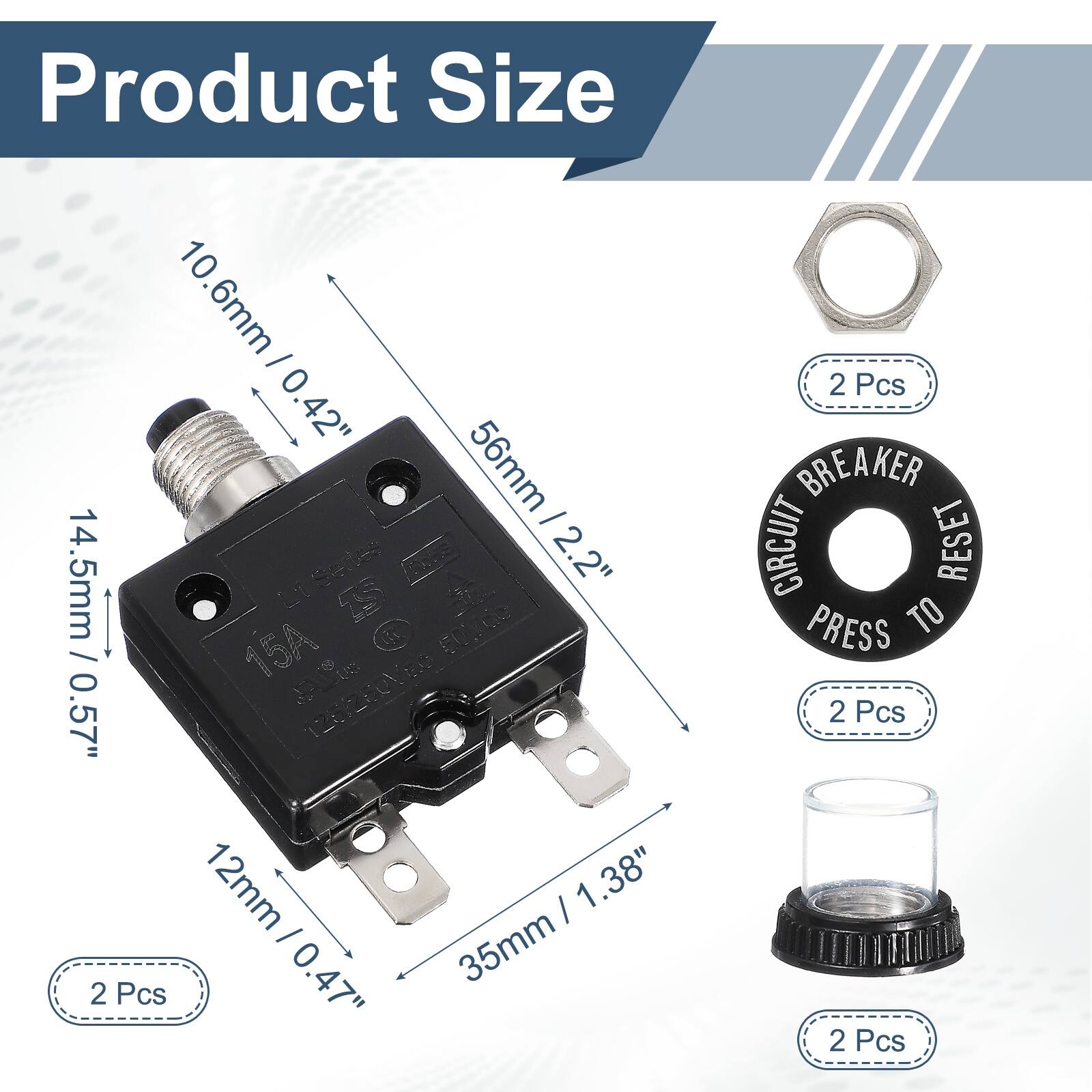 Product Size

10.6mm / 0.42"  
56mm / 2.2"  
14.5mm / 0.57"  
12mm / 0.47"  
35mm / 1.38"  

2 Pcs  
2 Pcs  
2 Pcs  
2 Pcs  

CIRCUIT BREAKER RESET PRESS