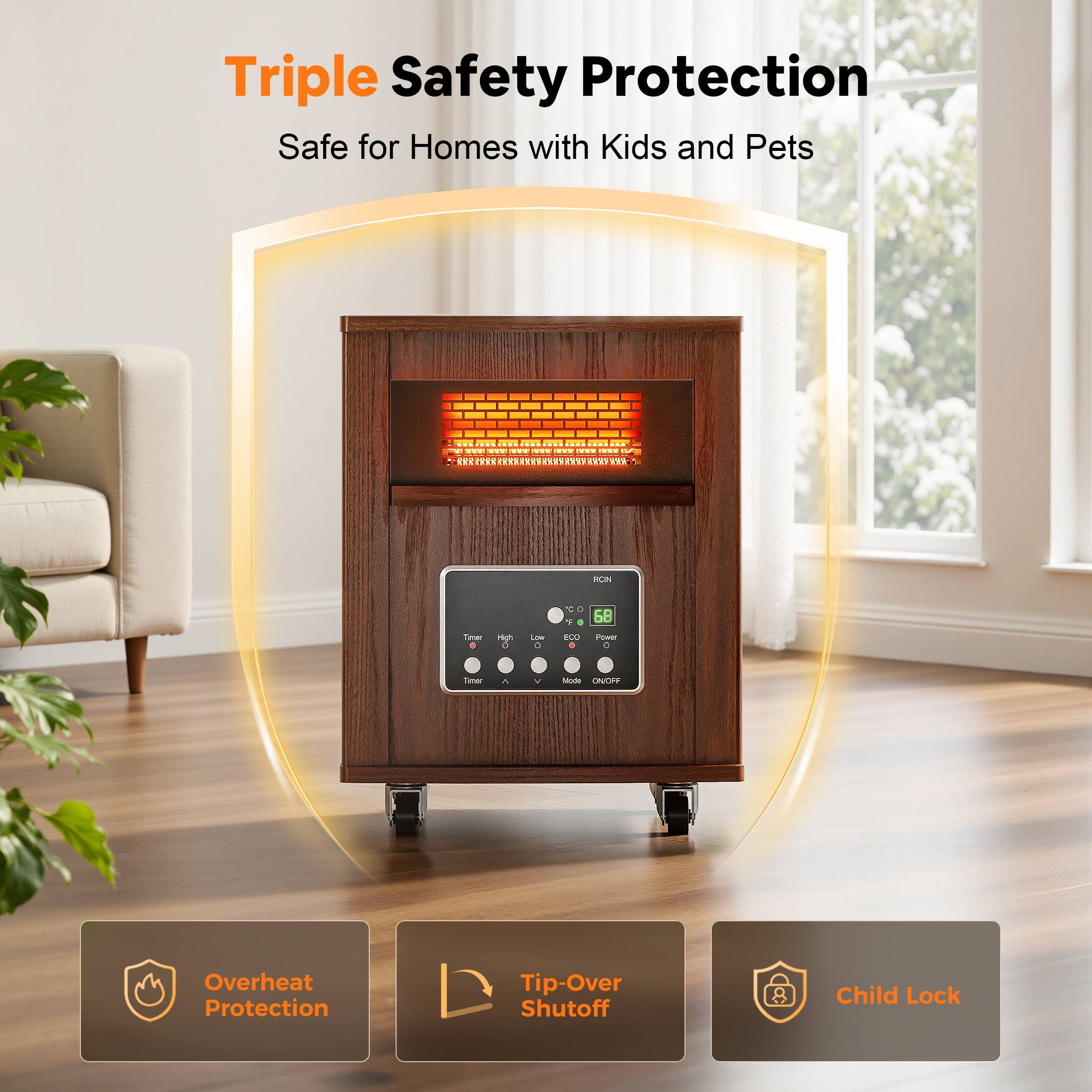 Triple Safety Protection  
Safe for Homes with Kids and Pets  

- Overheat Protection  
- Tip-Over Shutoff  
- Child Lock