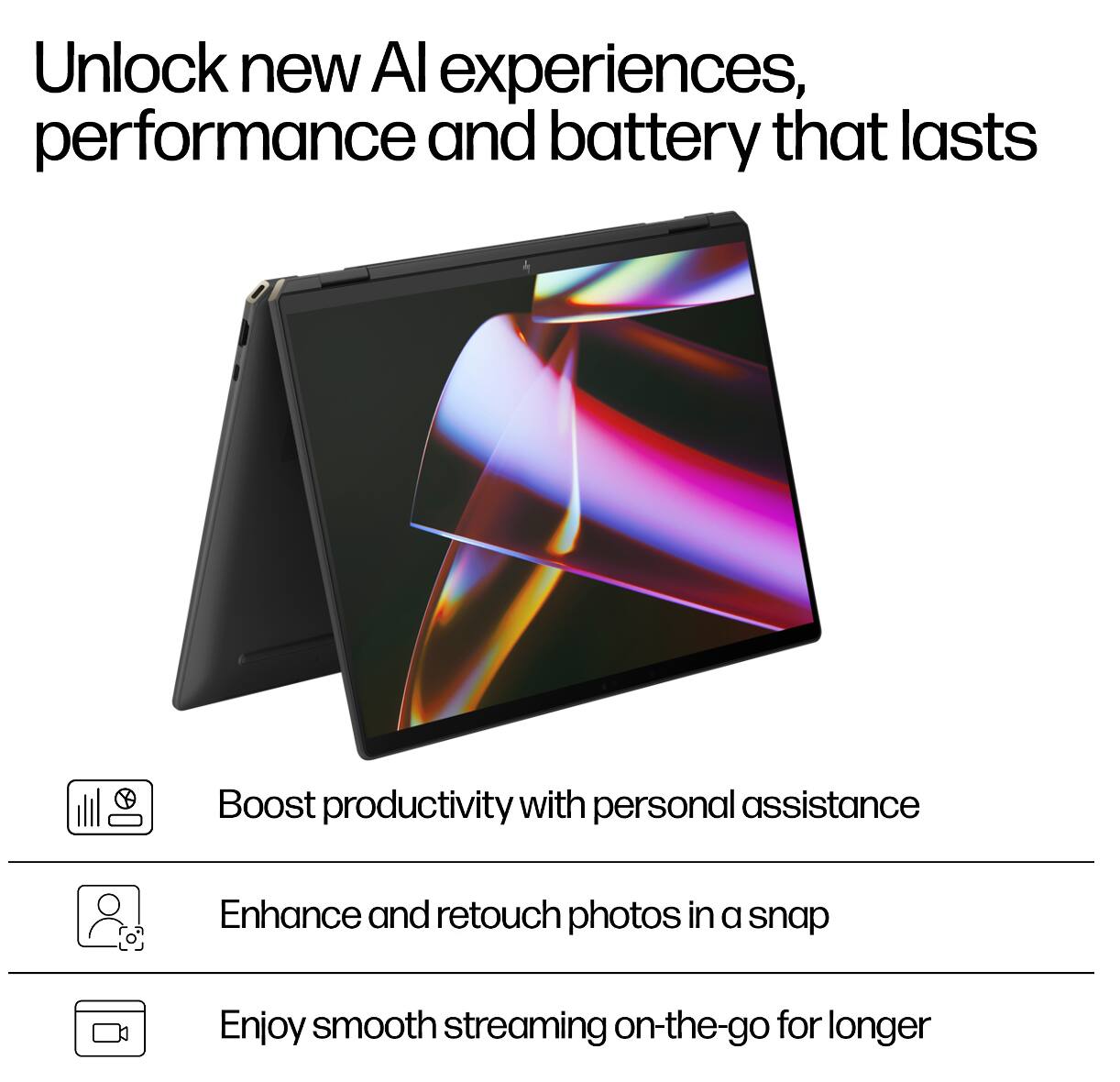Unlock new AI experiences, performance and battery that lasts

- Boost productivity with personal assistance
- Enhance and retouch photos in a snap
- Enjoy smooth streaming on-the-go for longer