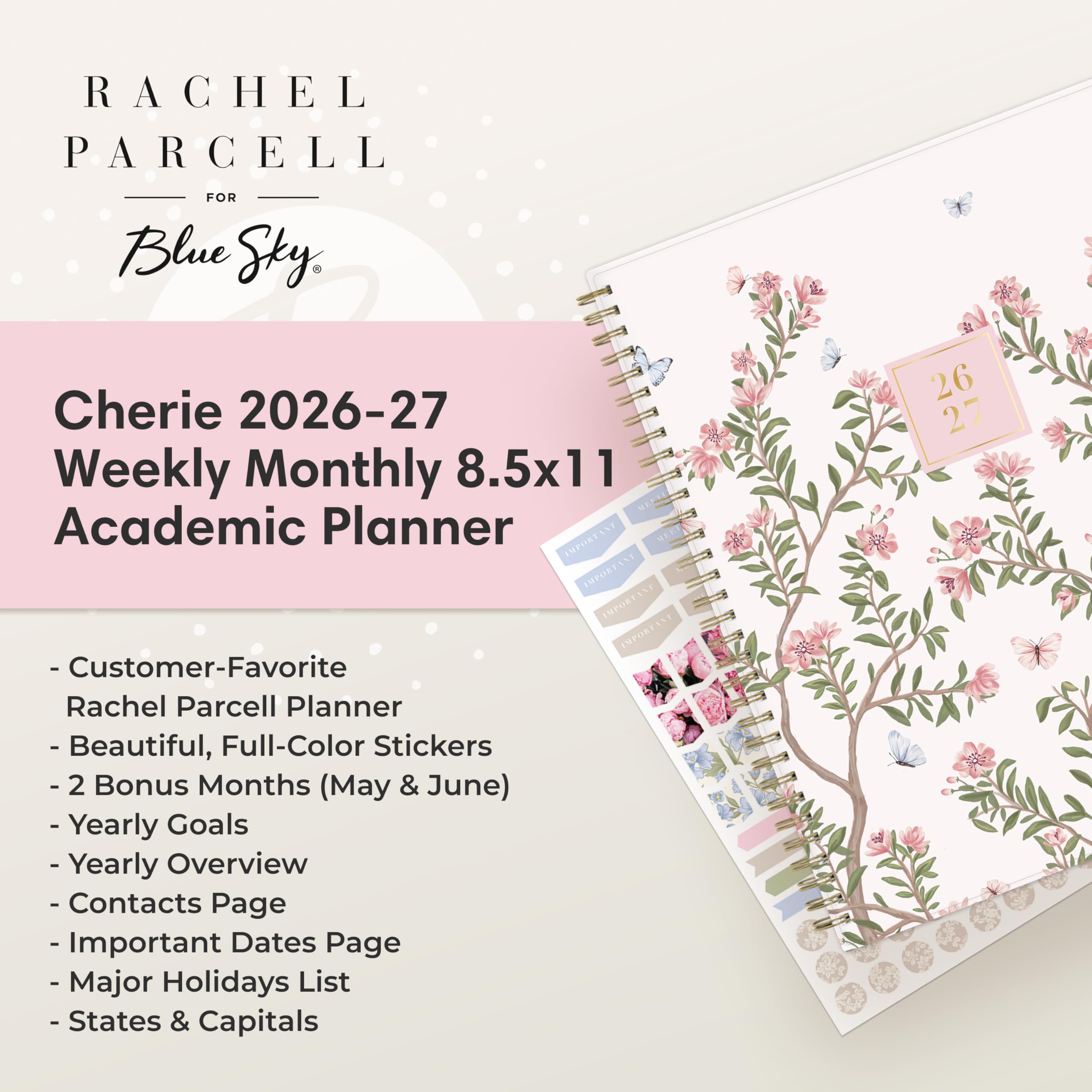 RACHEL PARCELL  
FOR Blue Sky

Cherie 2026-27 Weekly Monthly 8.5x11 Academic Planner

- Customer-Favorite Rachel Parcell Planner
- Beautiful, Full-Color Stickers
- 2 Bonus Months (May & June)
- Yearly Goals
- Yearly Overview
- Contacts Page
- Important Dates Page
- Major Holidays List
- States & Capitals