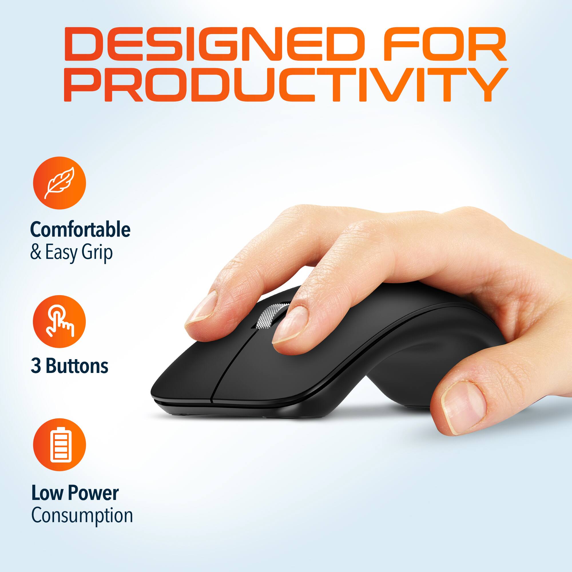 DESIGNED FOR PRODUCTIVITY

Comfortable & Easy Grip
3 Buttons
Low Power Consumption