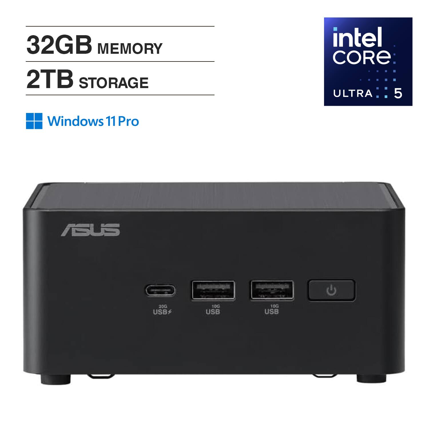 32GB MEMORY  
2TB STORAGE  
Windows 11 Pro  
Intel Core Ultra 5  
ASUS  
20G USB  
10G USB  
10G USB