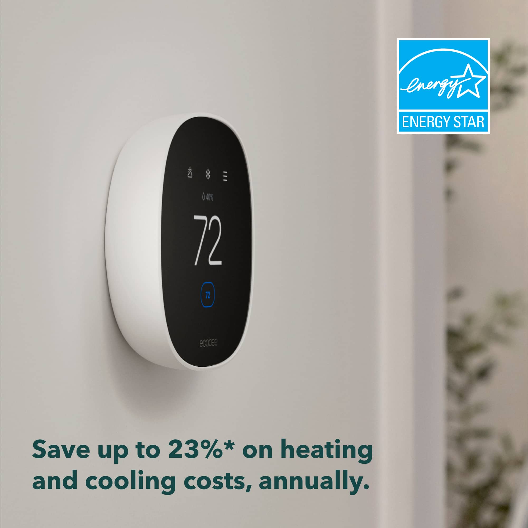 Energy Star & EcoBee Save up to 23% on heating and cooling costs, annually.