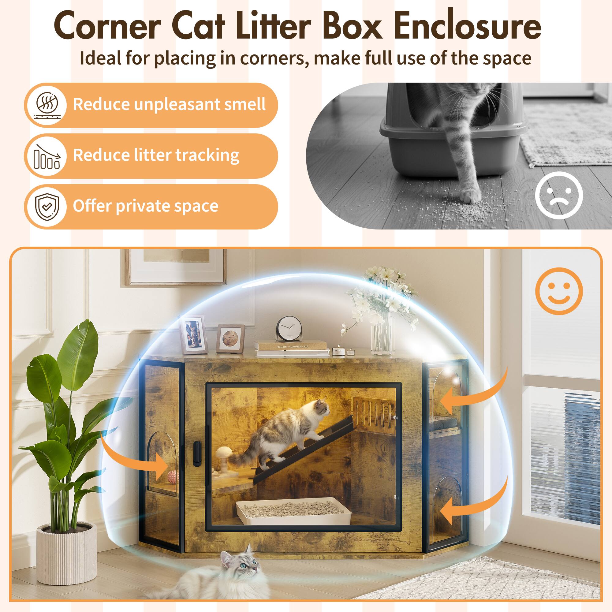 Corner Cat Litter Box Enclosure  
Ideal for placing in corners, make full use of the space  
- Reduce unpleasant smell  
- Reduce litter tracking  
- Offer private space