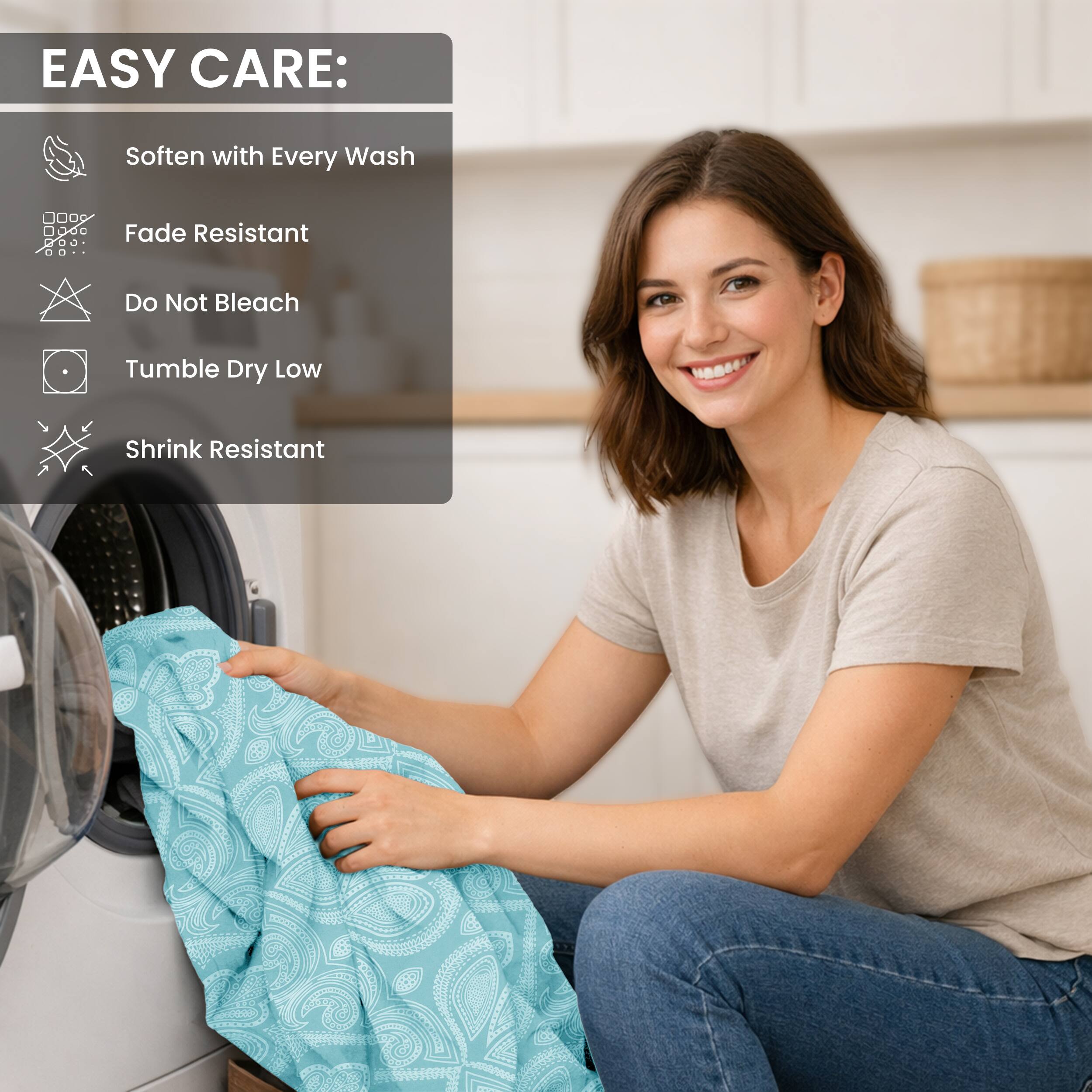 EASY CARE:
- Soften with Every Wash
- Fade Resistant
- Do Not Bleach
- Tumble Dry Low
- Shrink Resistant