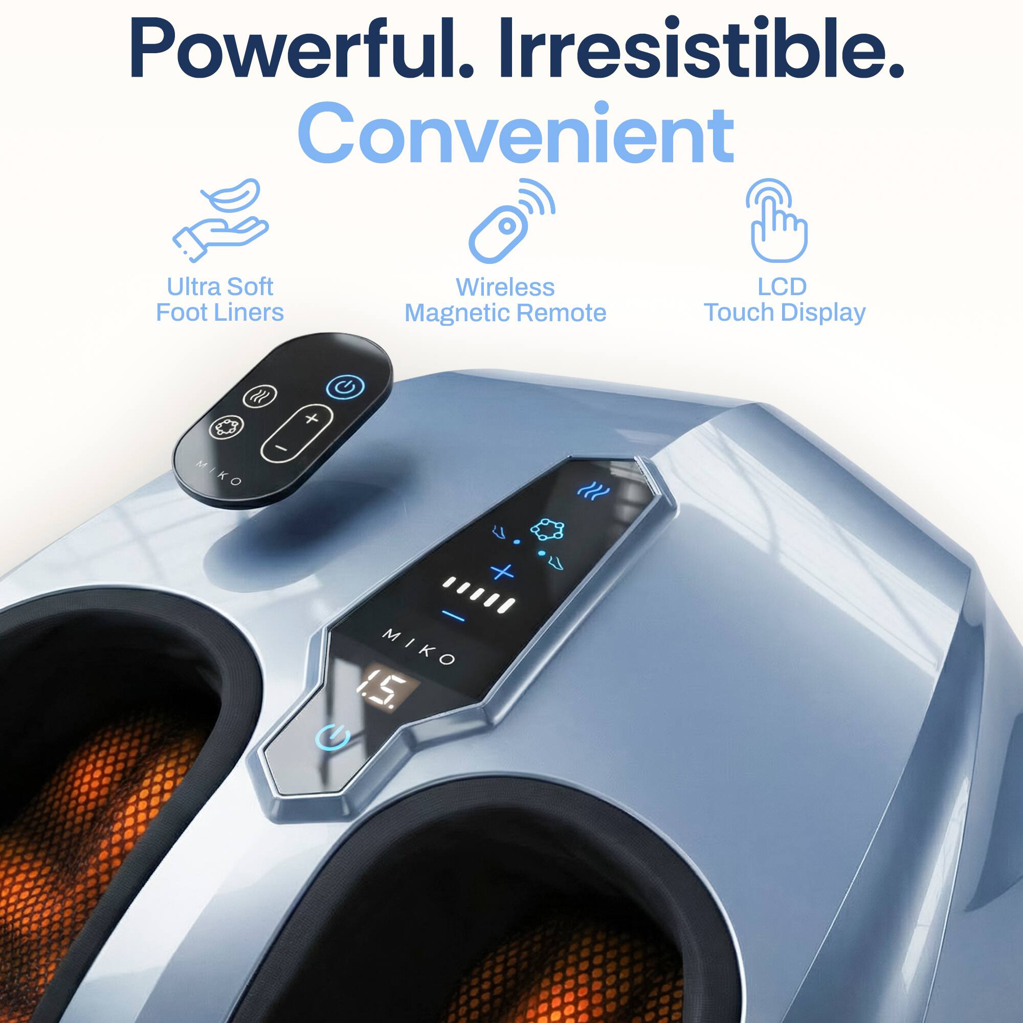 Powerful. Irresistible. Convenient  
Ultra Soft Foot Liners  
Wireless Magnetic Remote  
LCD Touch Display  
MIKO  
1.5