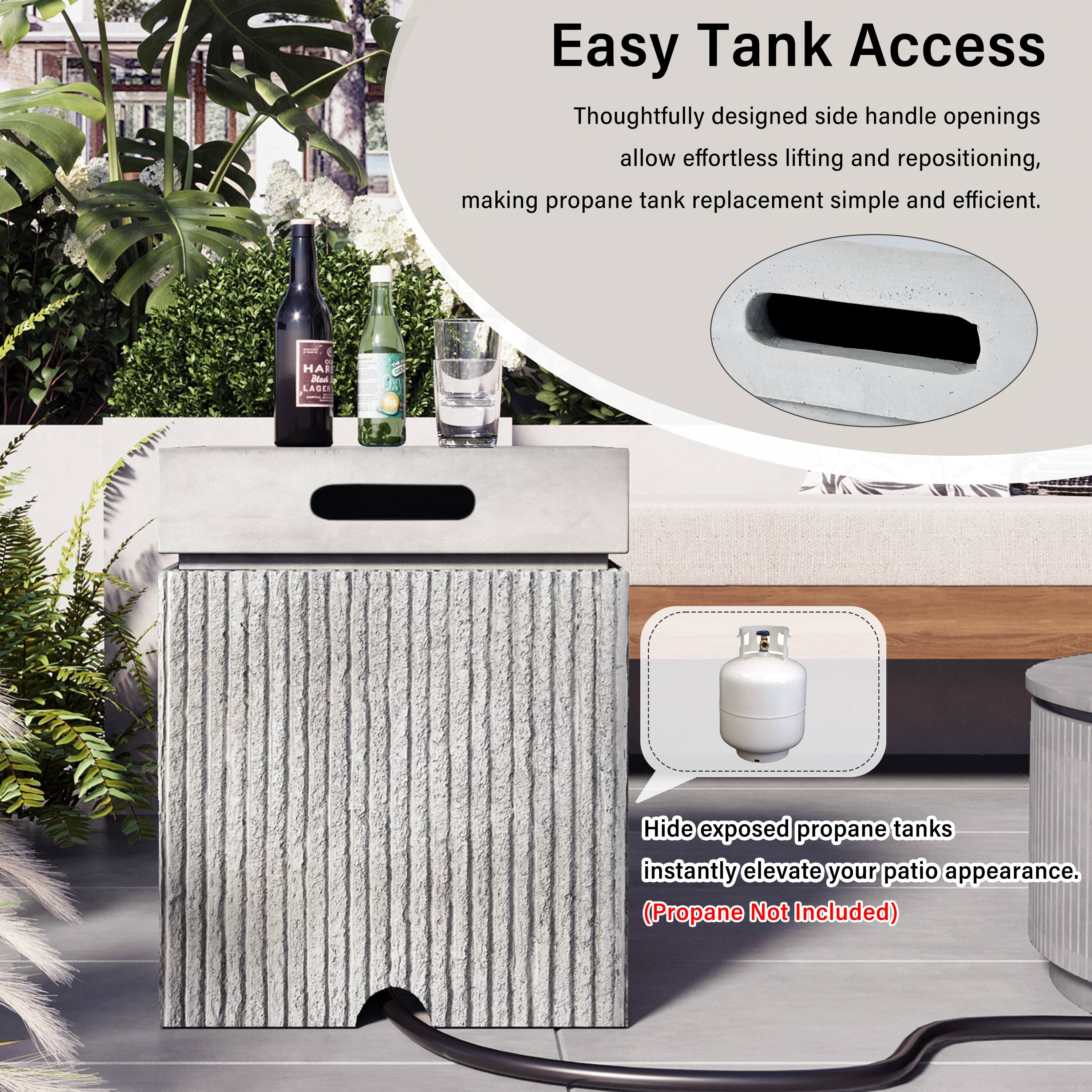 Easy Tank Access

Thoughtfully designed side handle openings allow effortless lifting and repositioning, making propane tank replacement simple and efficient.

Hide exposed propane tanks instantly elevate your patio appearance. (Propane Not Included)