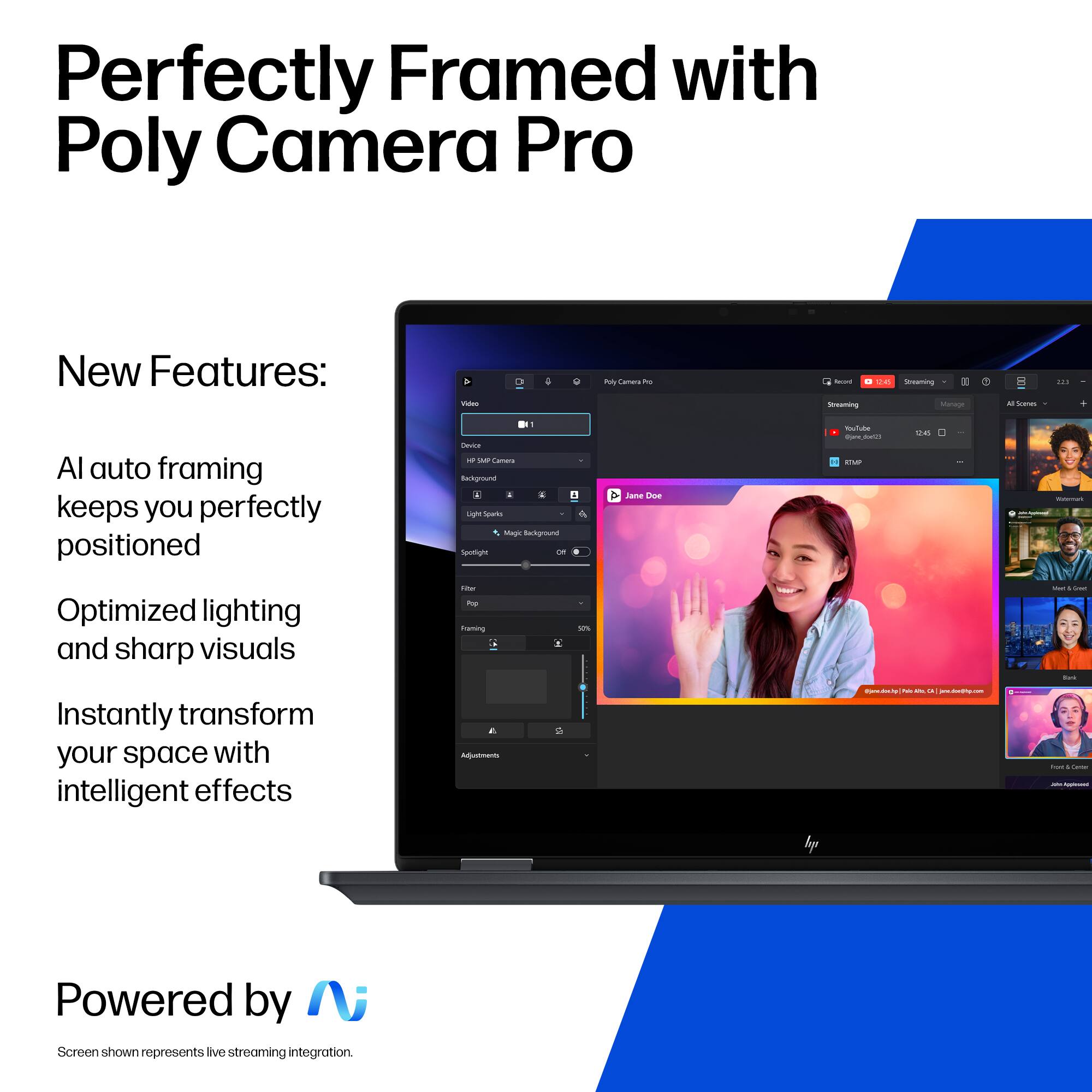 Perfectly Framed with Poly Camera Pro

New Features:
- AI auto framing keeps you perfectly positioned
- Optimized lighting and sharp visuals
- Instantly transform your space with intelligent effects

Powered by N

Screen shown represents live streaming integration.