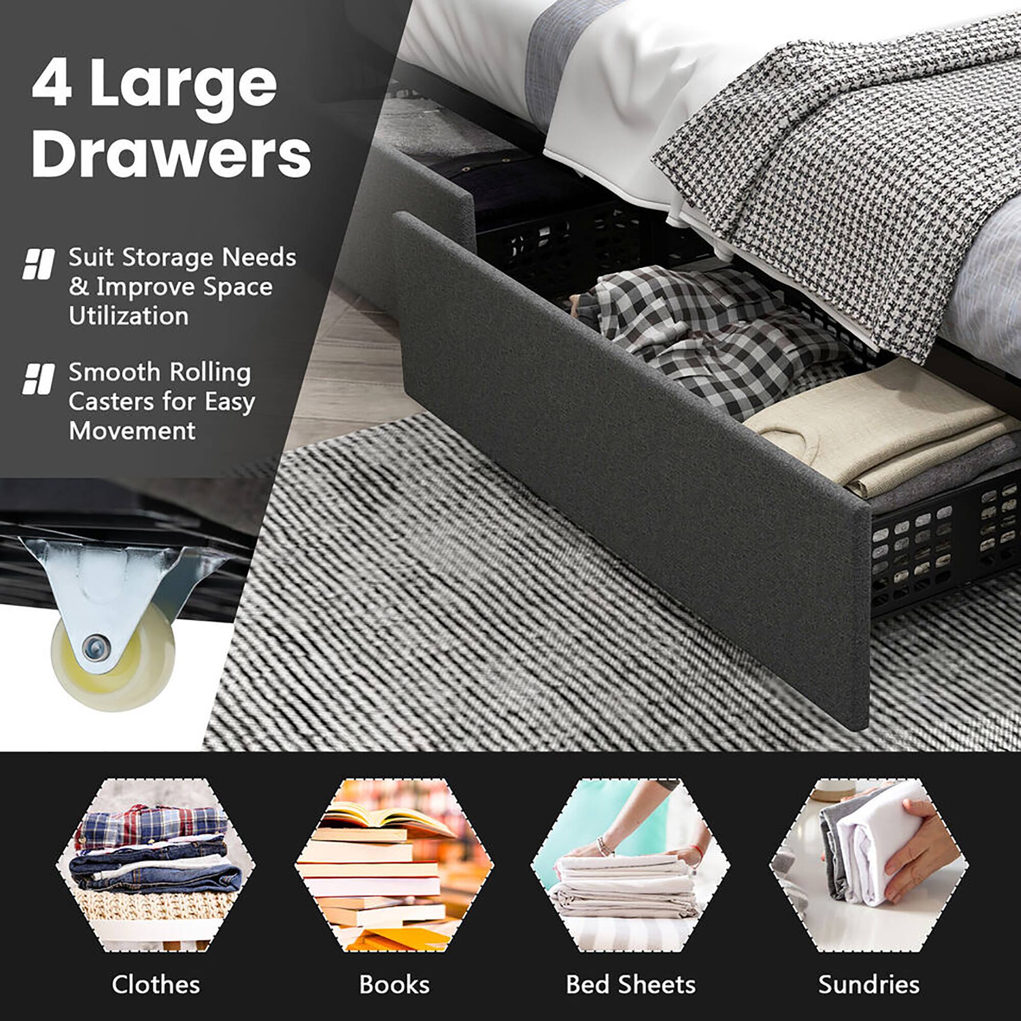 4 Large Drawers

- Suit Storage Needs & Improve Space Utilization
- Smooth Rolling Casters for Easy Movement

Clothes  
Books  
Bed Sheets  
Sundries