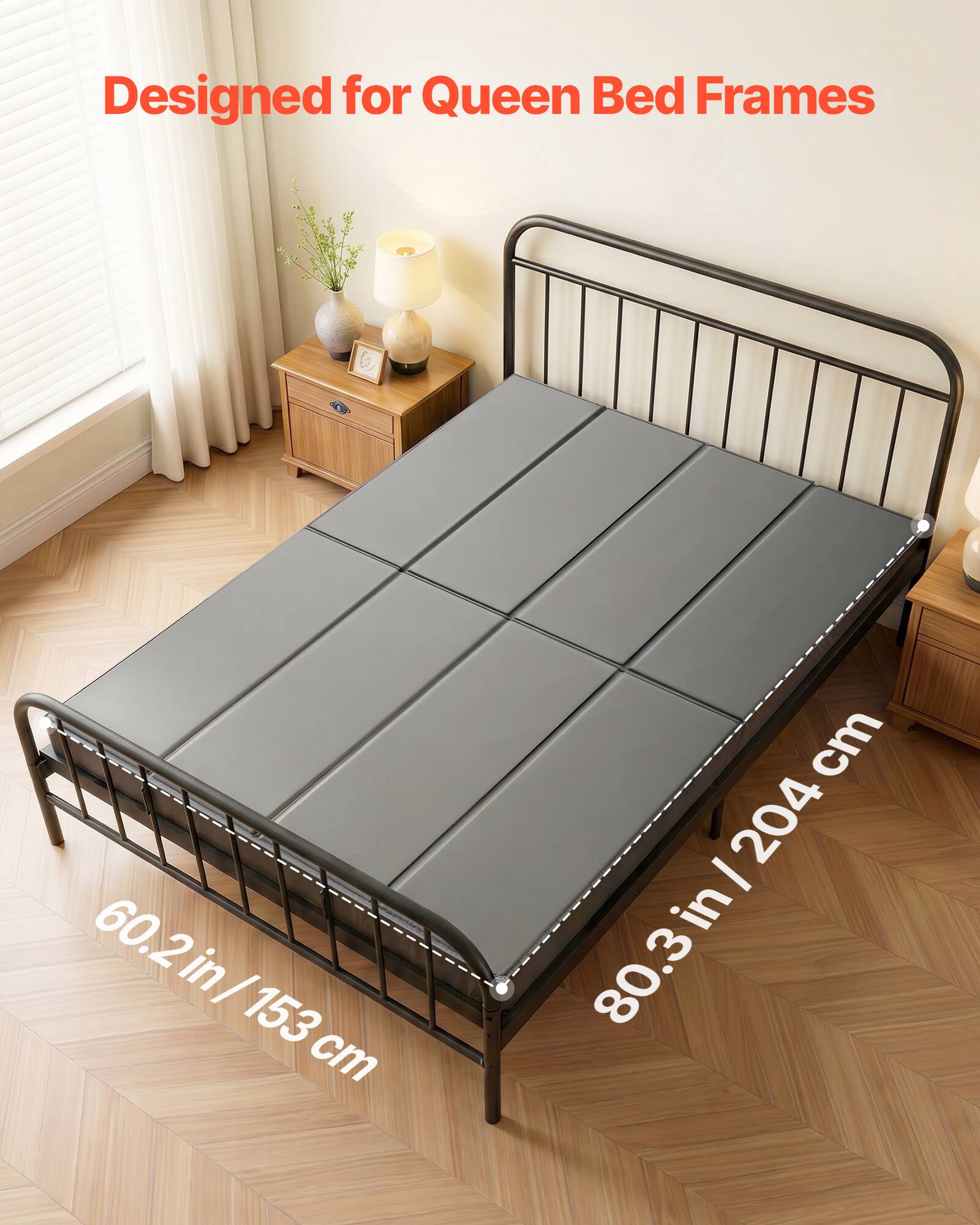 Designed for Queen Bed Frames

60.2 in / 153 cm

80.3 in / 204 cm