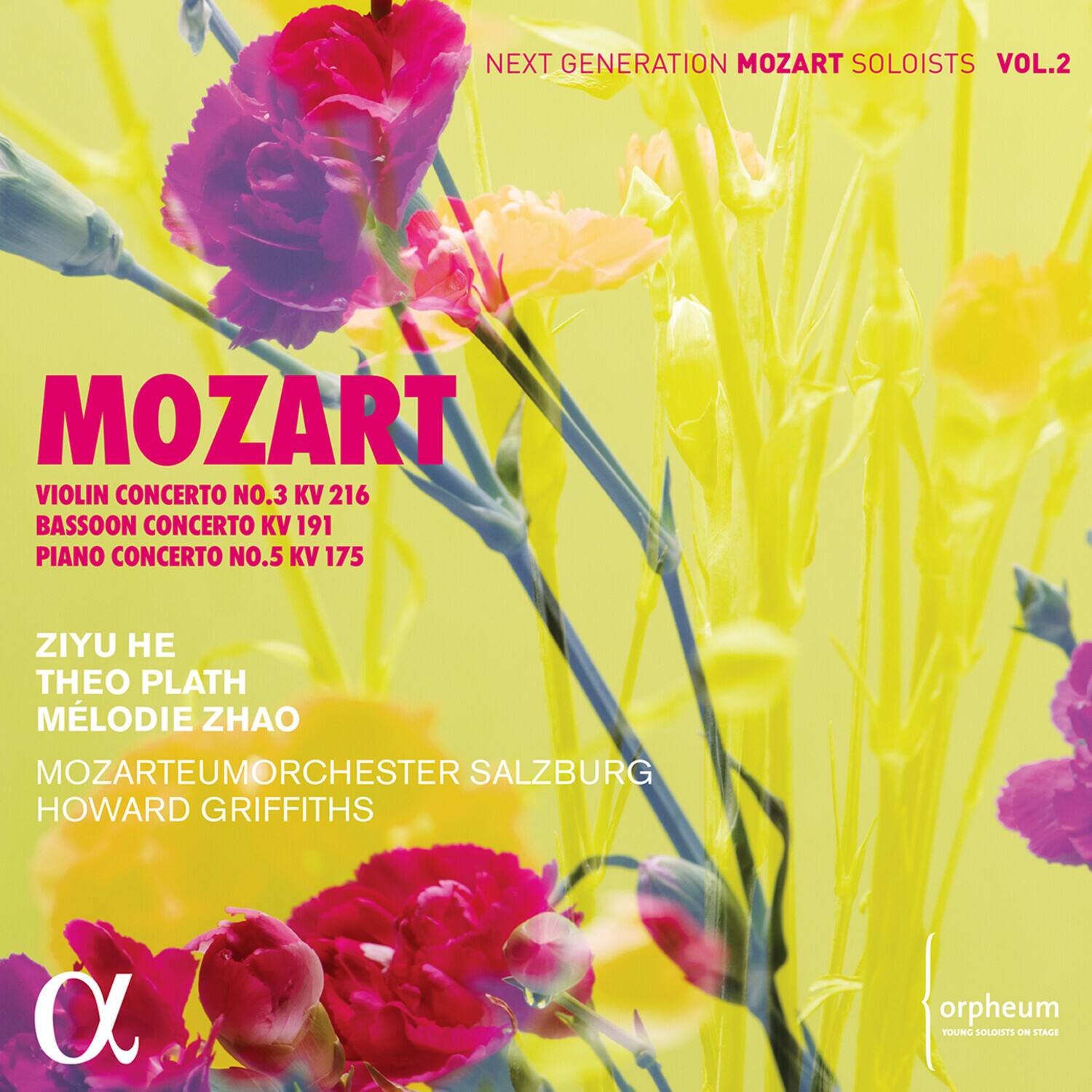 NEXT GENERATION MOZART SOLOISTS VOL.2

MOZART  
VIOLIN CONCERTO NO.3 KV 216  
BASSOON CONCERTO KV 191  
PIANO CONCERTO NO.5 KV 175  

ZIYU HE  
THEO PLATH  
MÉLODIE ZHAO  

MOZARTEUMORCHESTER SALZBURG  
HOWARD GRIFFITHS  

orpheum  
YOUNG SOLOISTS ON STAGE