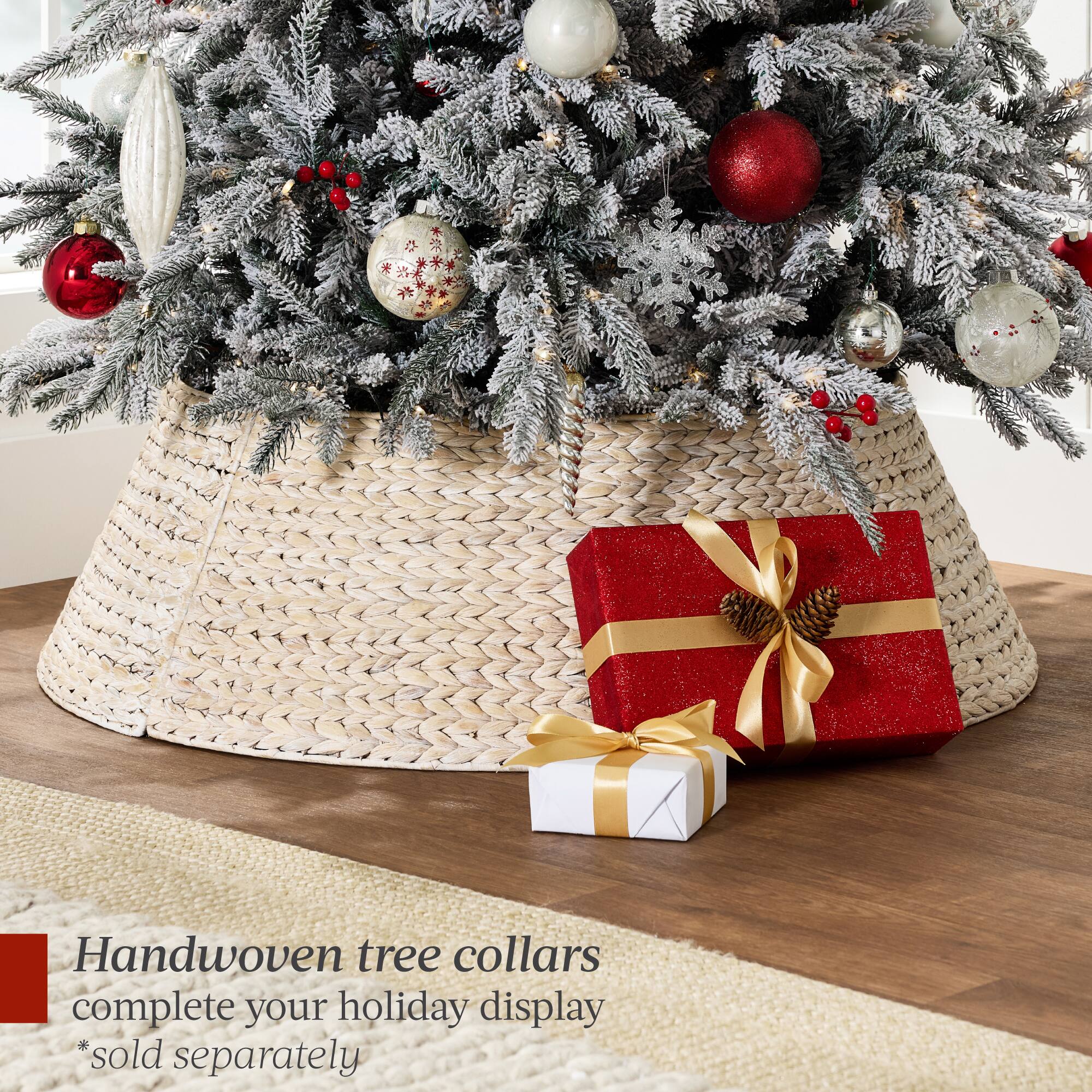 Handwoven tree collars complete your holiday display  
*sold separately