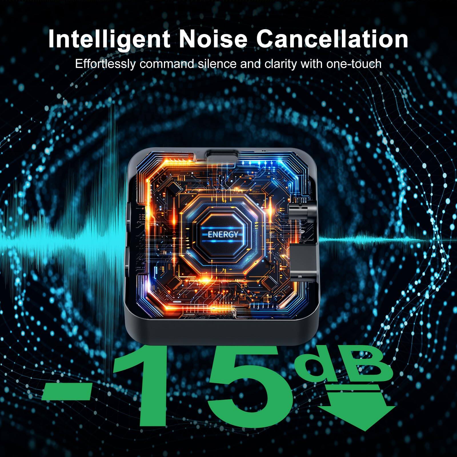 Intelligent Noise Cancellation  
Effortlessly command silence and clarity with one-touch  

-15dB