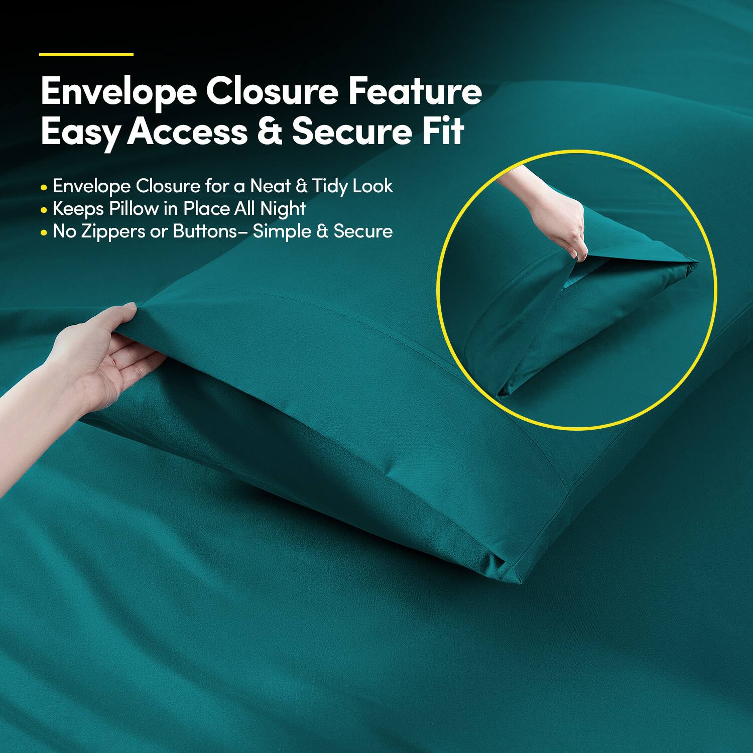 Envelope Closure Feature  
Easy Access & Secure Fit  

- Envelope Closure for a Neat & Tidy Look  
- Keeps Pillow in Place All Night  
- No Zippers or Buttons – Simple & Secure