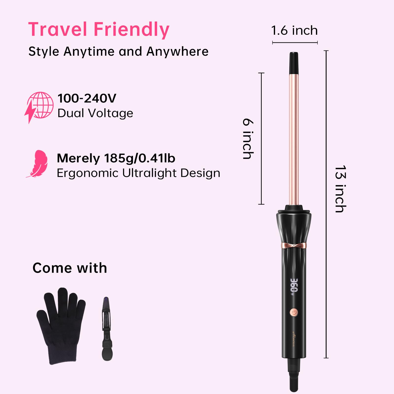 Travel Friendly  
Style Anytime and Anywhere  

100-240V Dual Voltage  

Merely 185g/0.41lb  
Ergonomic Ultralight Design  

1.6 inch  
6 inch  
13 inch  

Come with