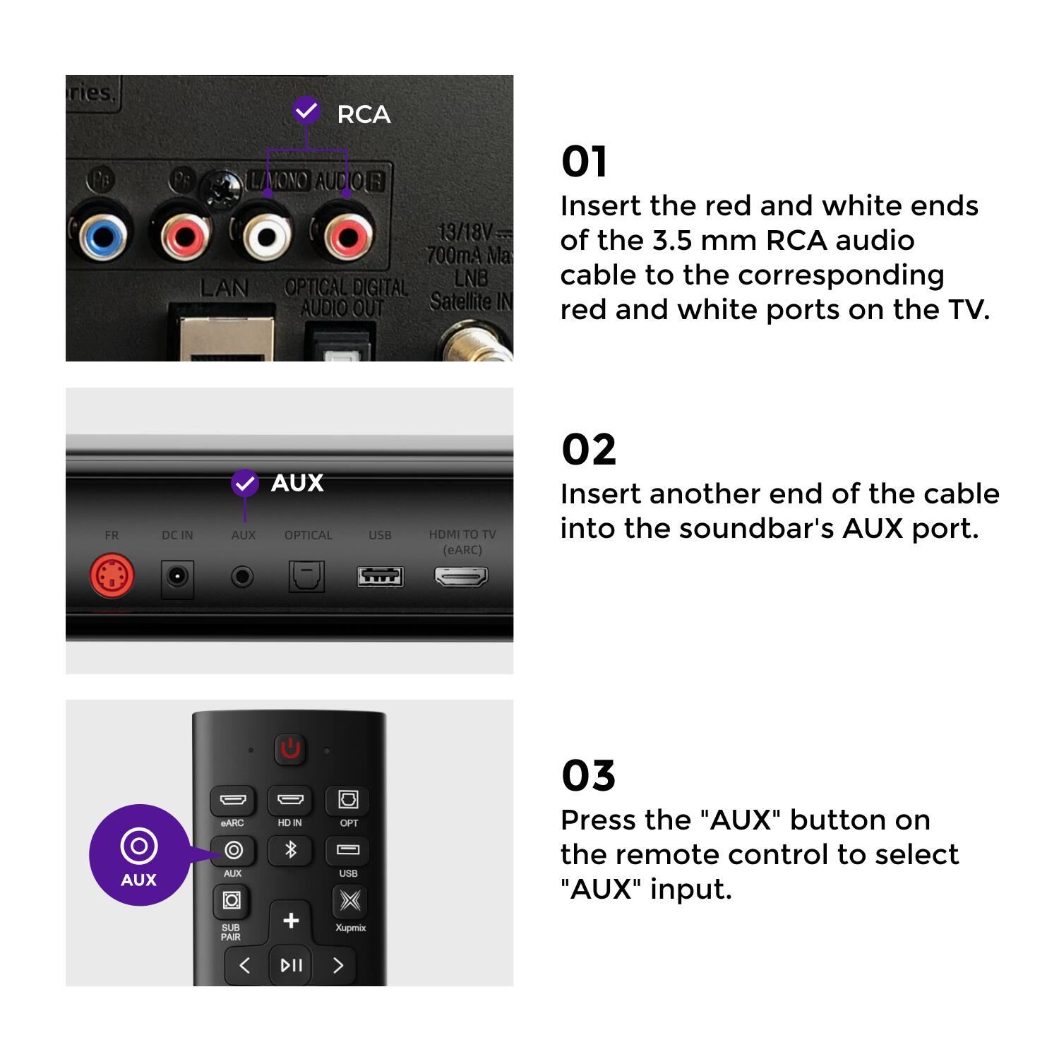 ries RCA LAMONO AUCIOR 13/18V 700mA Ma LAN OPTICAL DIGITAL LNB AUDIO OUT Satellite IN 01 Insert the red and white ends of the 3.5 mm RCA audio cable to the corresponding red and white ports on the TV. FR DC IN AUX AUX OPTICAL USB HDMI TO TV (eARC) 02 Insert another end of the cable into the soundbar's AUX port. I AUX BARC ALZX SUH PAR H I + OFT uSB Xupmix 03 Press the "AUX" button on the remote control to select "AUX" input. DII

ries RCA LAMONO AUCIOR 13/18V 700mA Ma LAN OPTICAL DIGITAL LNB AUDIO OUT Satellite IN 01 Insert the red and white ends of the 3.5 mm RCA audio cable to the corresponding red and white ports on the TV. FR DC IN AUX AUX OPTICAL USB HDMI TO TV (eARC) 02 Insert another end of the cable into the soundbar's AUX port. I AUX BARC ALZX SUH PAR H I + OFT uSB Xupmix 03 Press the
