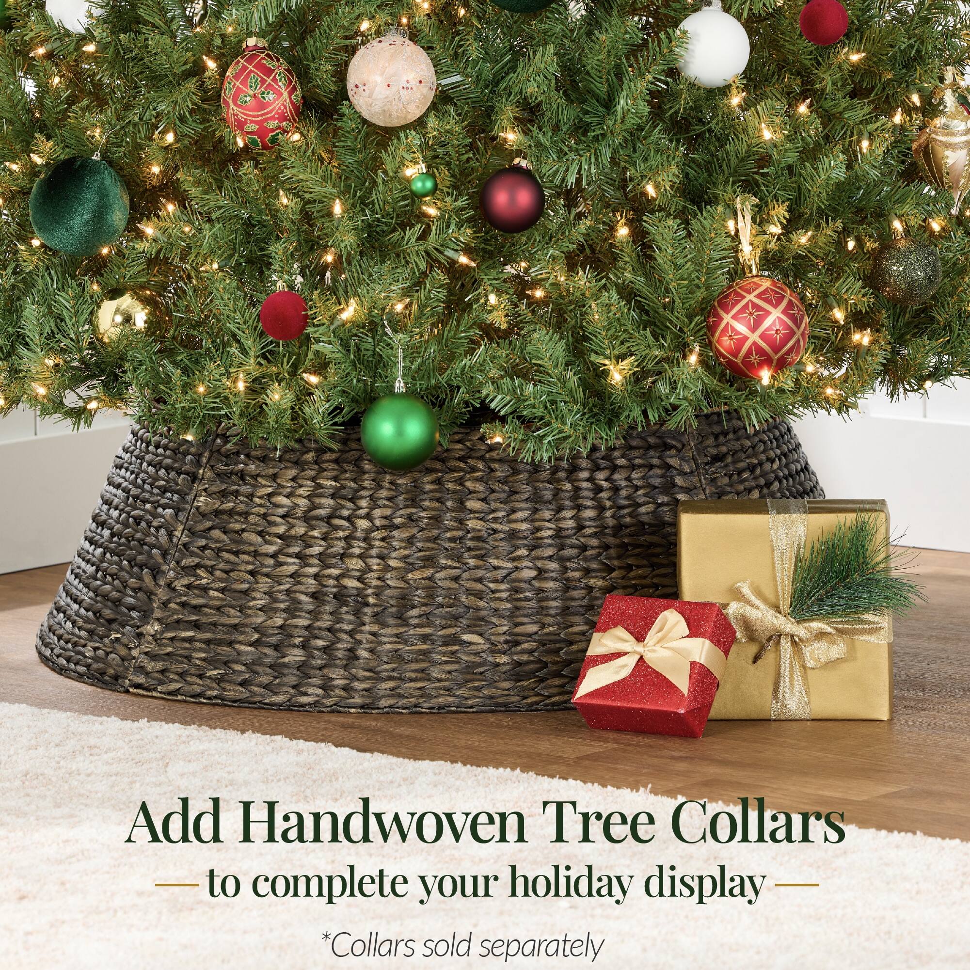 Add Handwoven Tree Collars  
to complete your holiday display  
*Collars sold separately