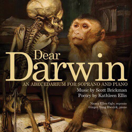 Dear Darwin  
An Abecedarium for Soprano and Piano  
Music by Scott Brickman  
Poetry by Kathleen Ellis  

Nancy Ellen Ogle, soprano  
Ginger Yang Hwalek, piano