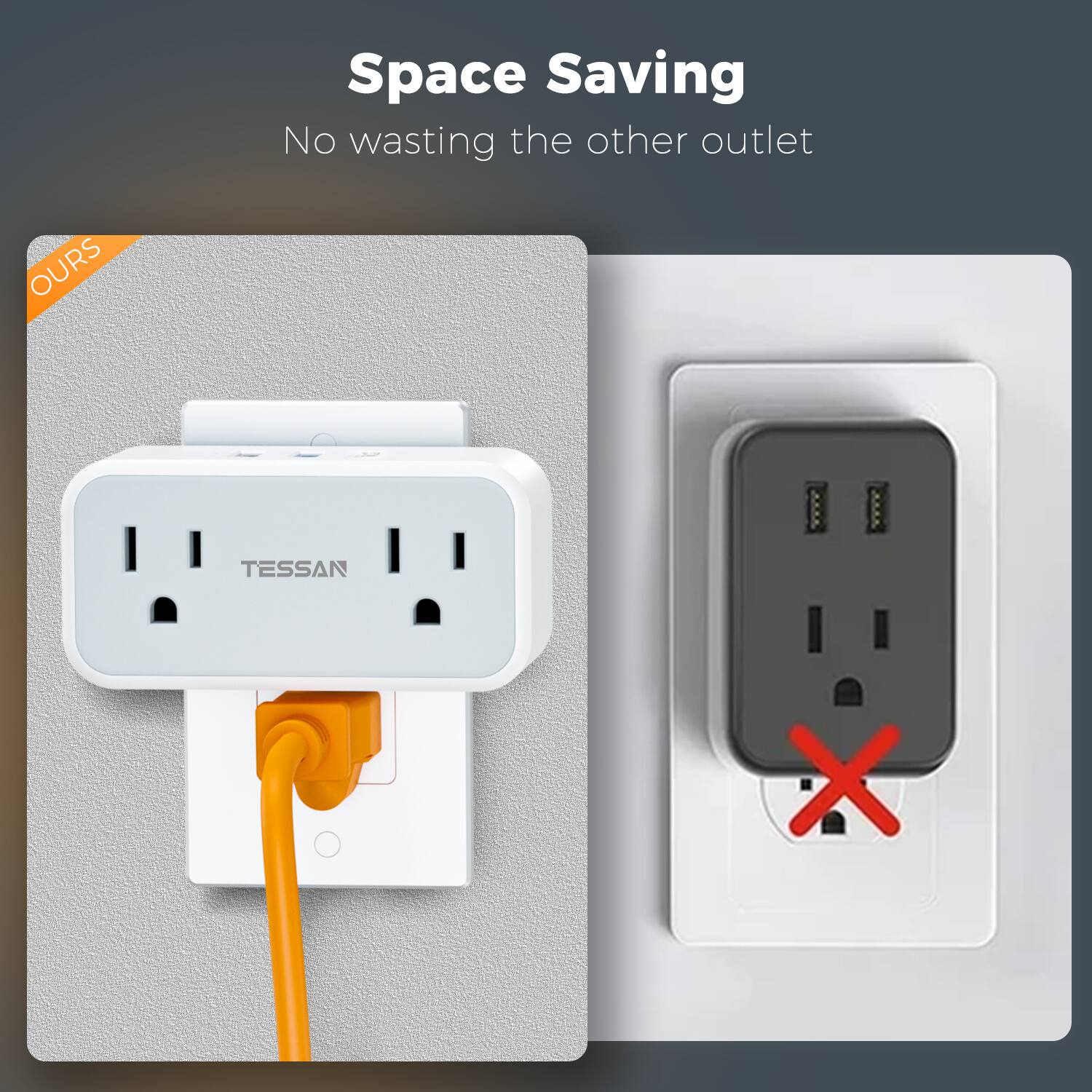Space Saving  
No wasting the other outlet  
OURS  
TESSAN