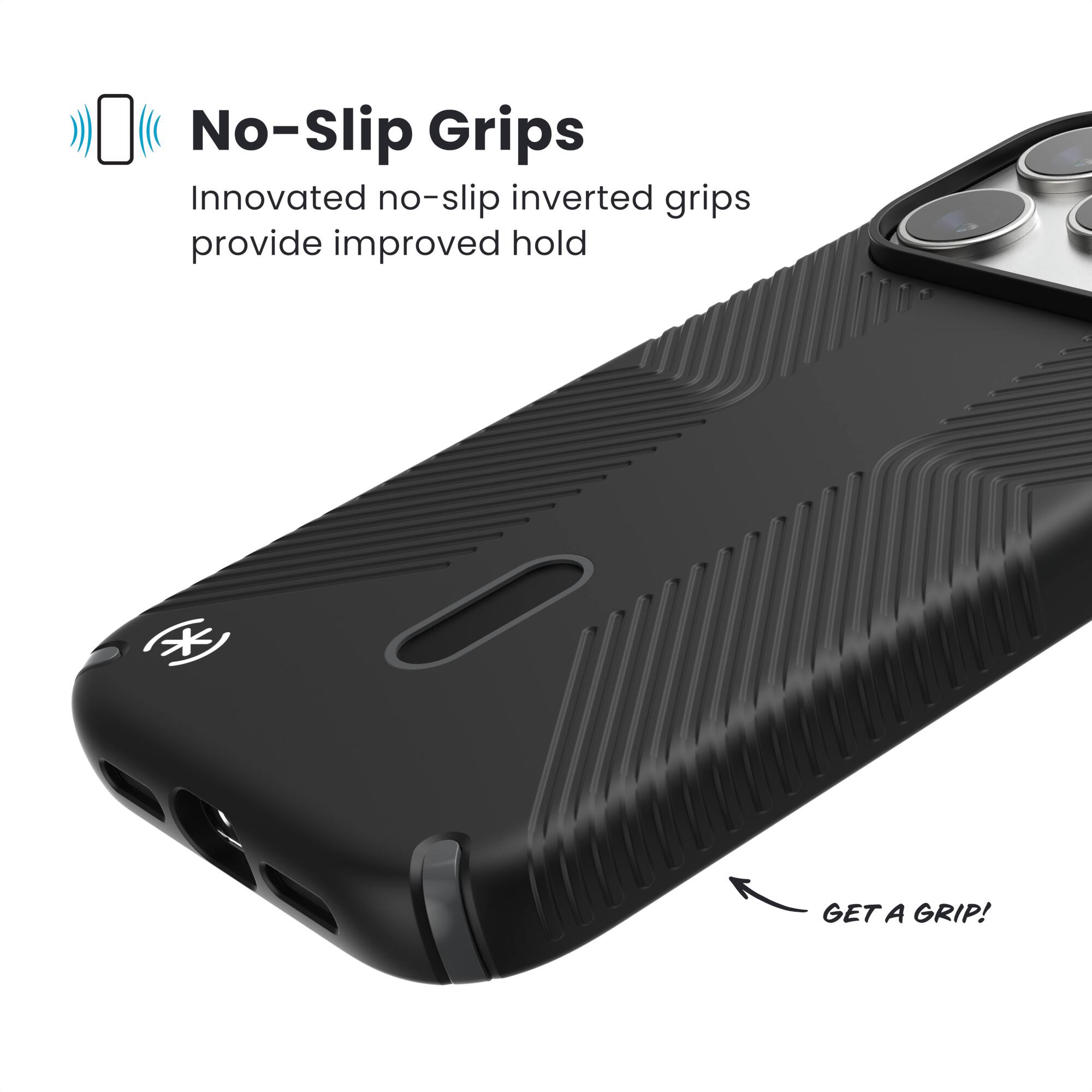 No-Slip Grips  
Innovated no-slip inverted grips provide improved hold  

GET A GRIP!