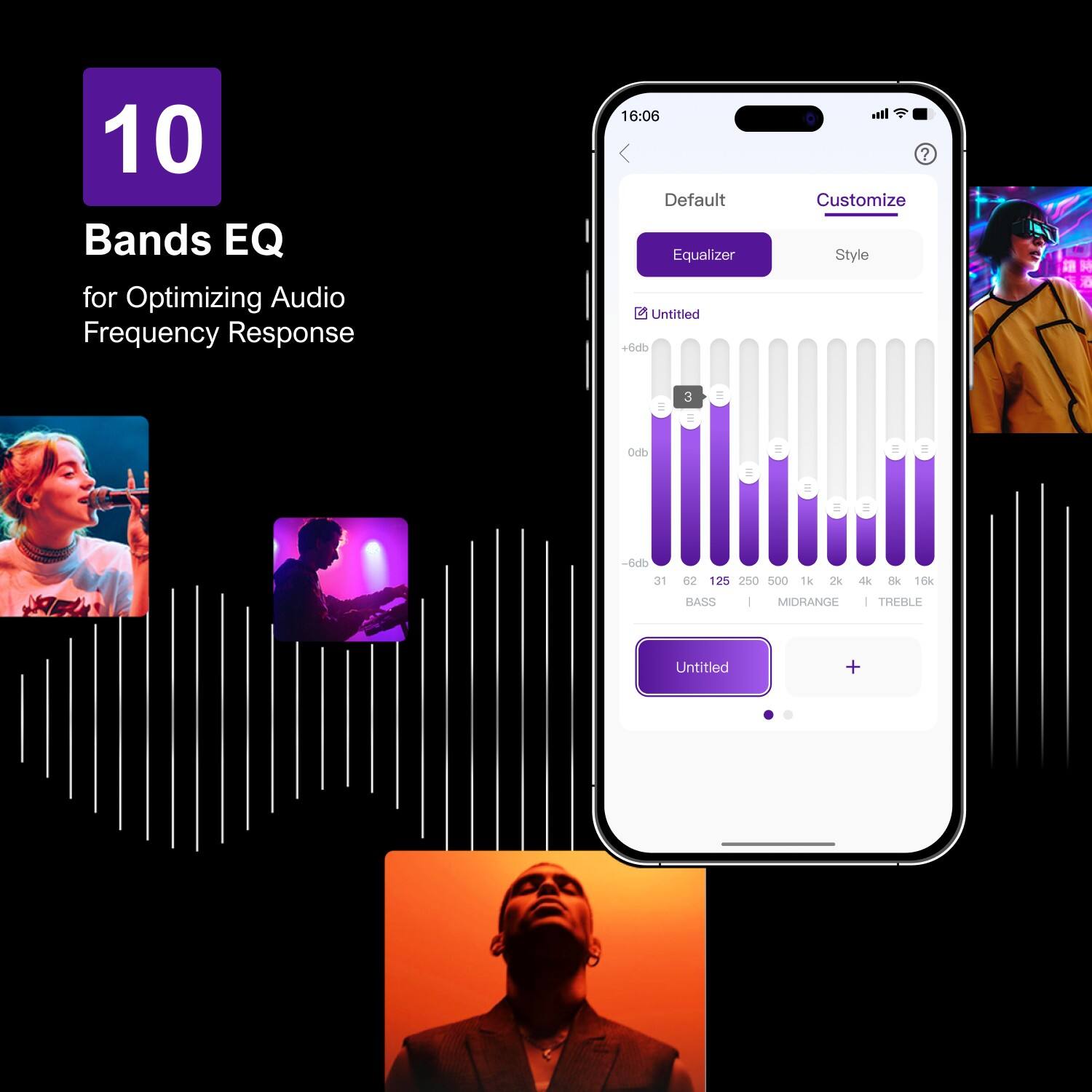 10 Bands EQ for Optimizing Audio Frequency Response

16:06 Default Equalizer

Untitled

+6db 31 62 125 250 500 1k 2k 4k 8k 16k

BASS MIDRANGE TREBLE

Untitled