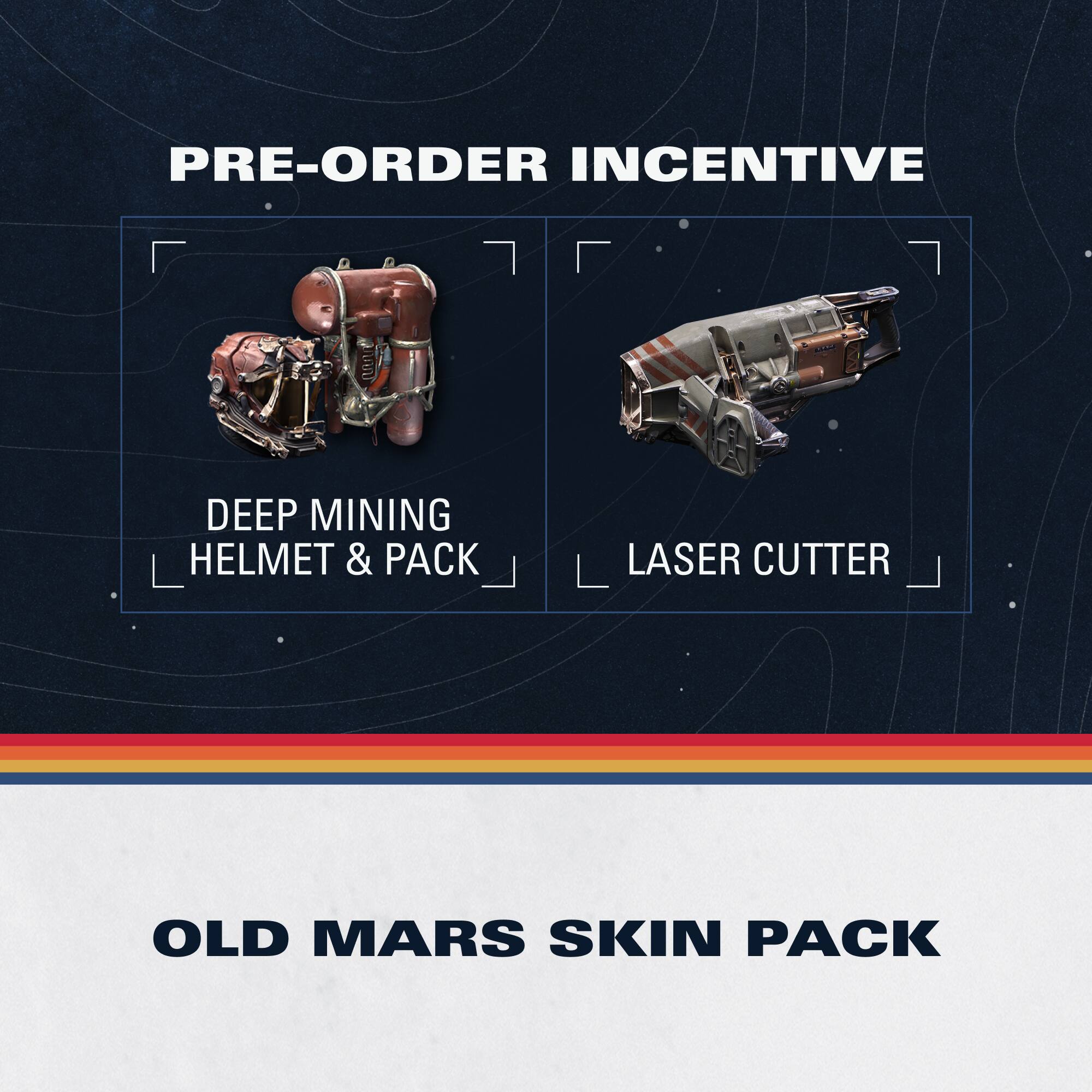 PRE-ORDER INCENTIVE

DEEP MINING HELMET & PACK

LASER CUTTER

OLD MARS SKIN PACK