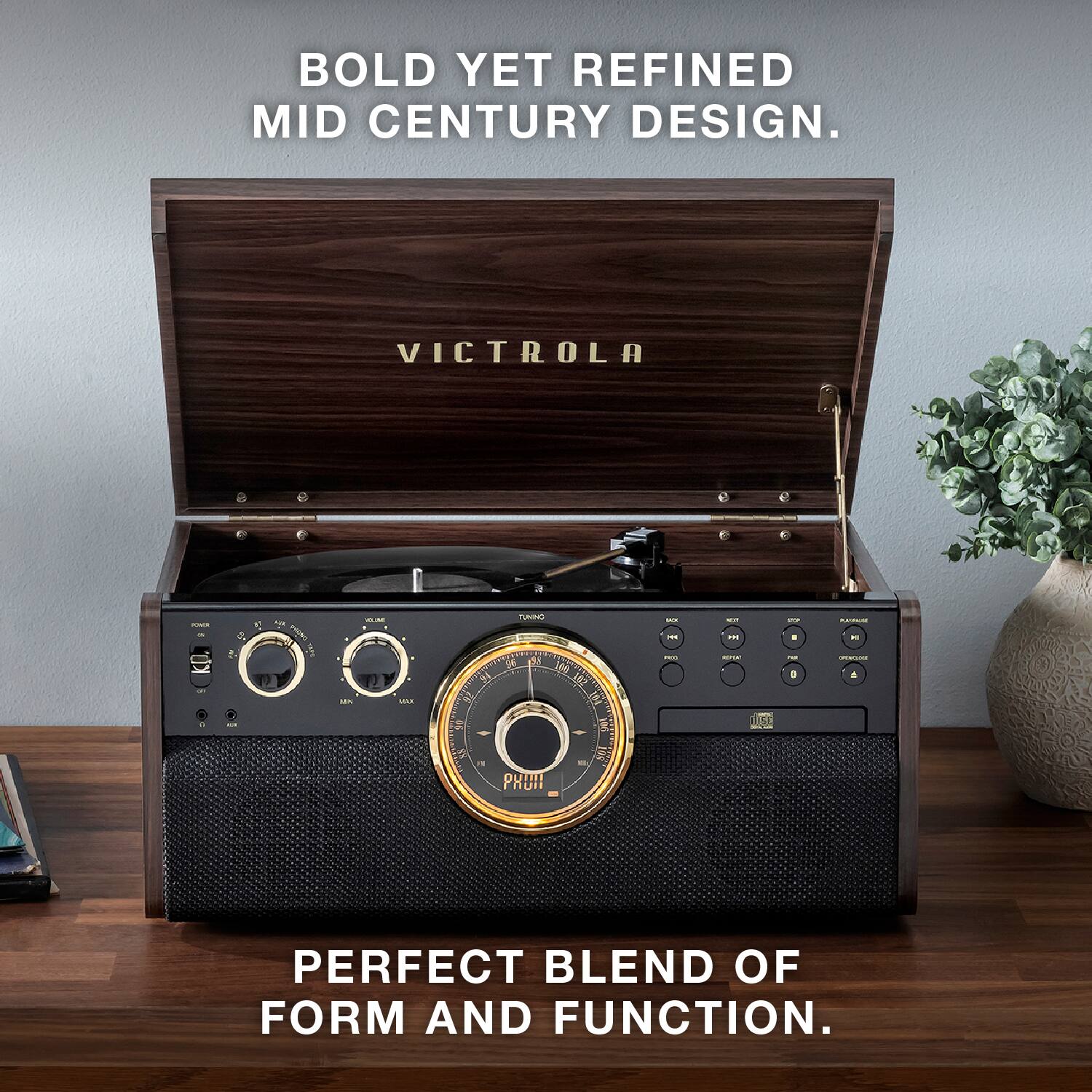 BOLD YET REFINED MID CENTURY DESIGN.
VICTROLA
PERFECT BLEND OF FORM AND FUNCTION.