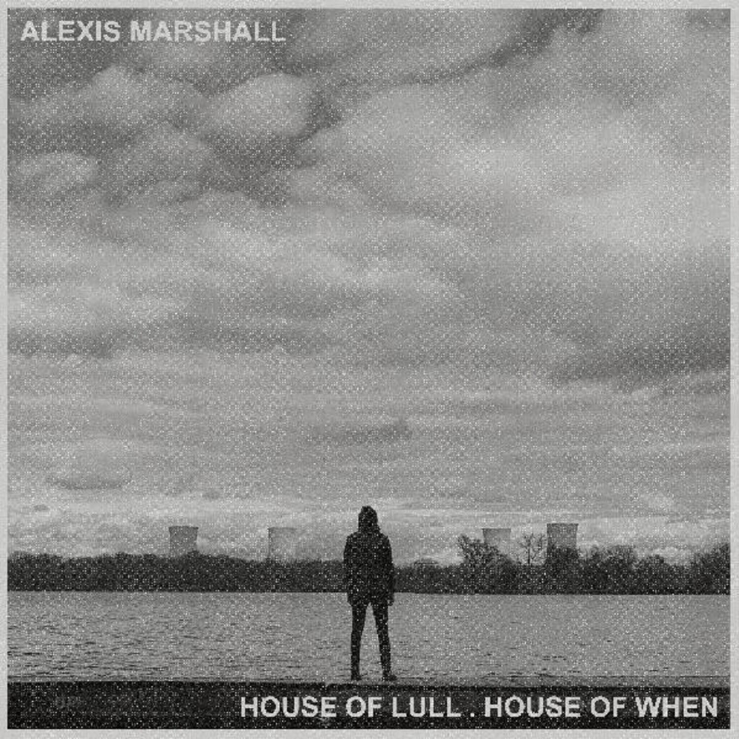 ALEXIS MARSHALL

HOUSE OF LULL. HOUSE OF WHEN
