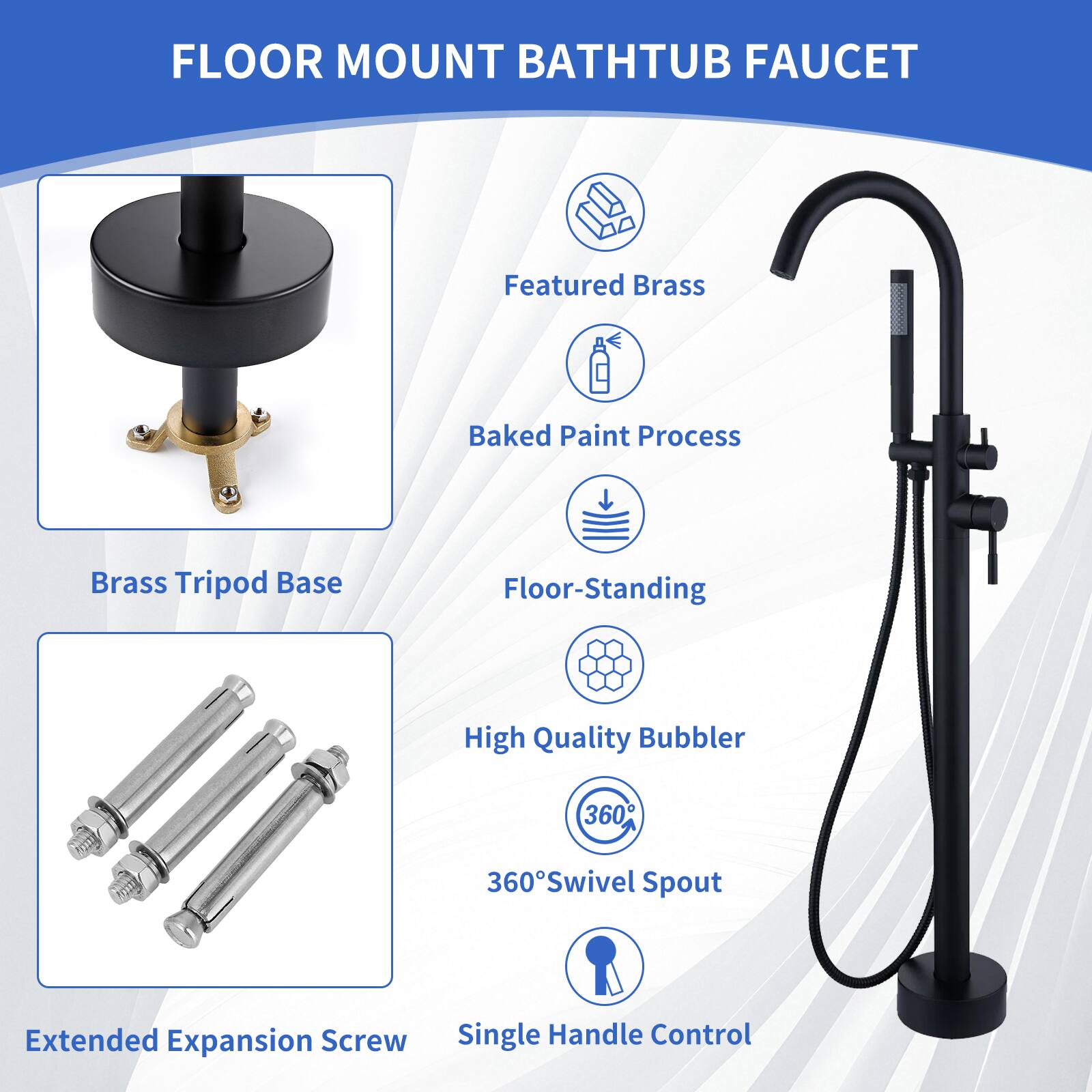 FLOOR MOUNT BATHTUB FAUCET

- Featured Brass
- Baked Paint Process
- Brass Tripod Base
- Floor-Standing
- High Quality Bubbler
- 360° Swivel Spout
- Extended Expansion Screw
- Single Handle Control
