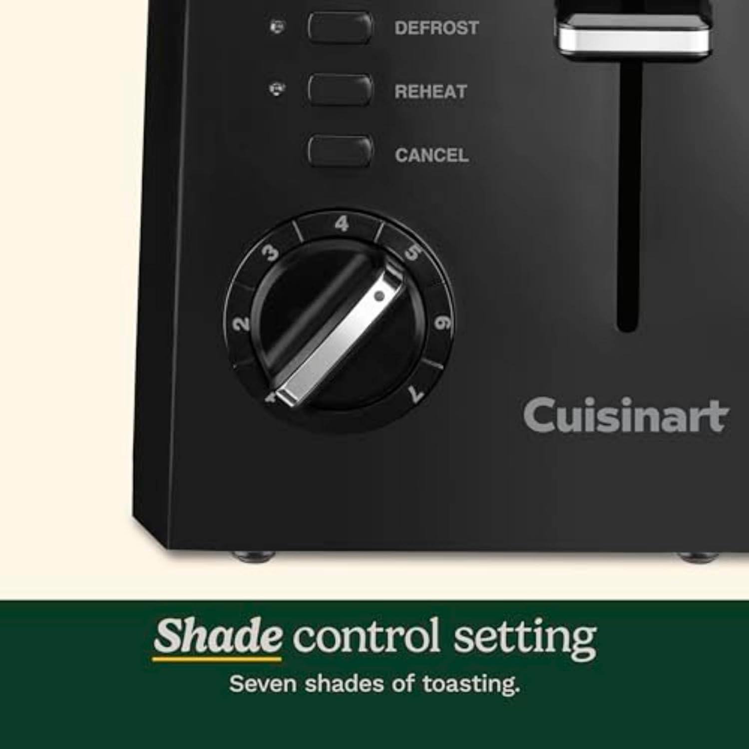 DEFROST REHEAT CANCEL 3 4 5 2 9 II 7

Cuisinart

Shade control setting
Seven shades of toasting.