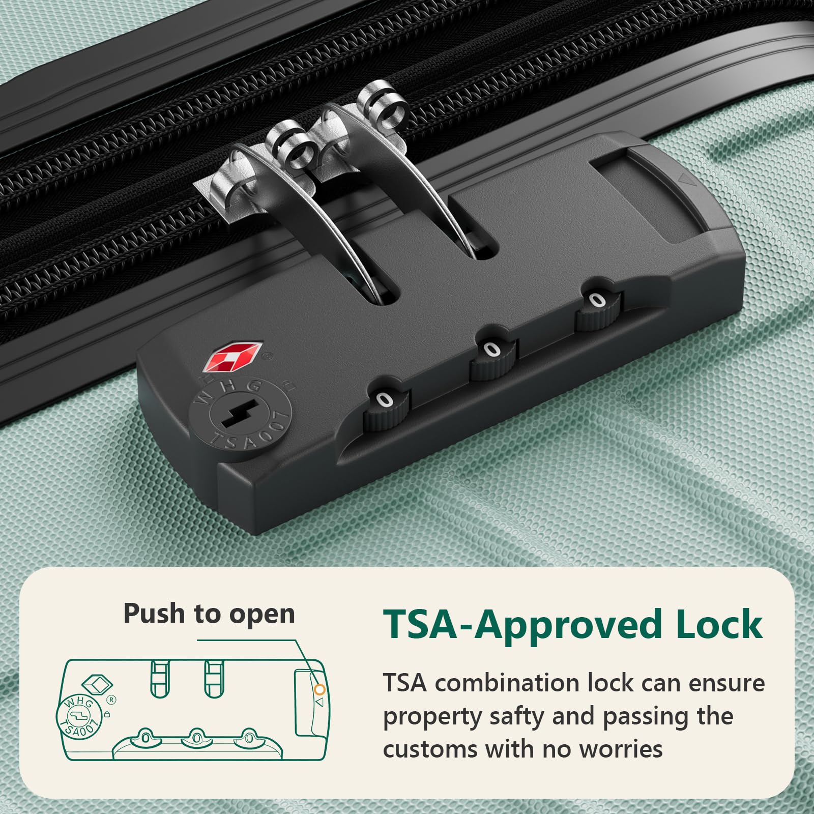 o WHE G 01 2SAGg 0 0 NHG SA0O

Push to open

TSA-Approved Lock

TSA combination lock can ensure property safety and passing the customs with no worries