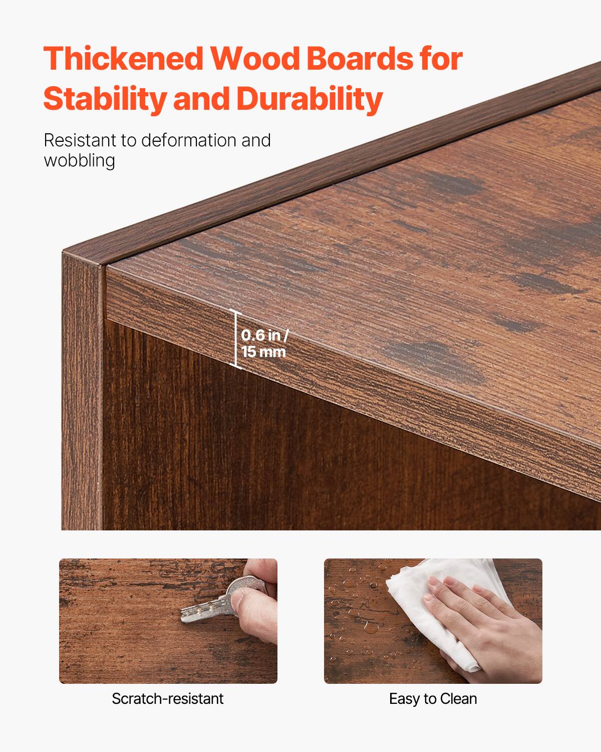 Thickened Wood Boards for Stability and Durability
Resistant to deformation and wobbling
0.6 in 15 mm
Scratch-resistant
Easy to Clean