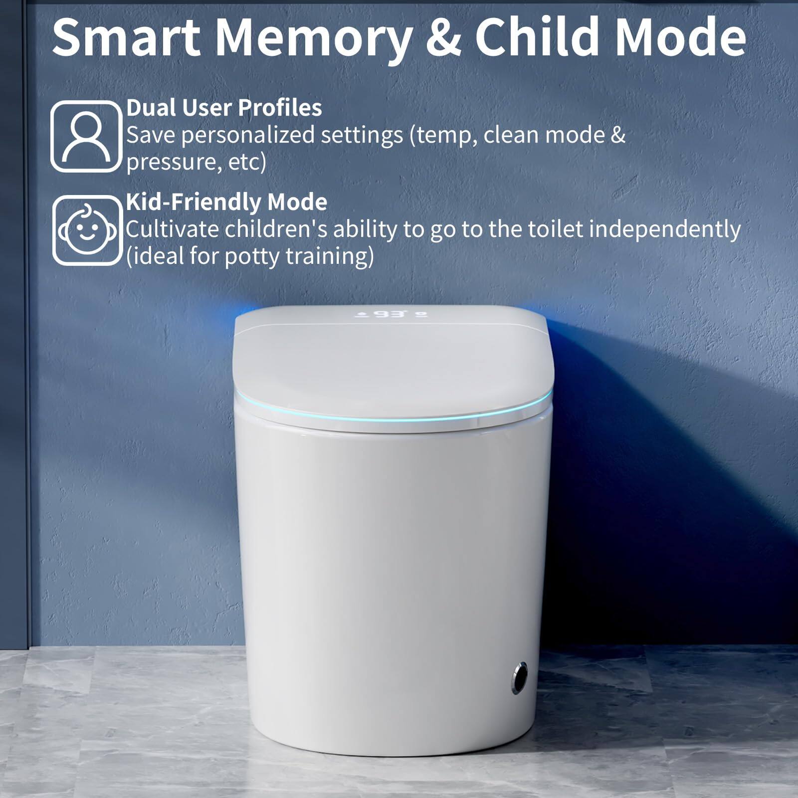 Smart Memory & Child Mode

- Dual User Profiles
  - Save personalized settings (temp, clean mode & pressure, etc)

- Kid-Friendly Mode
  - Cultivate children's ability to go to the toilet independently (ideal for potty training)