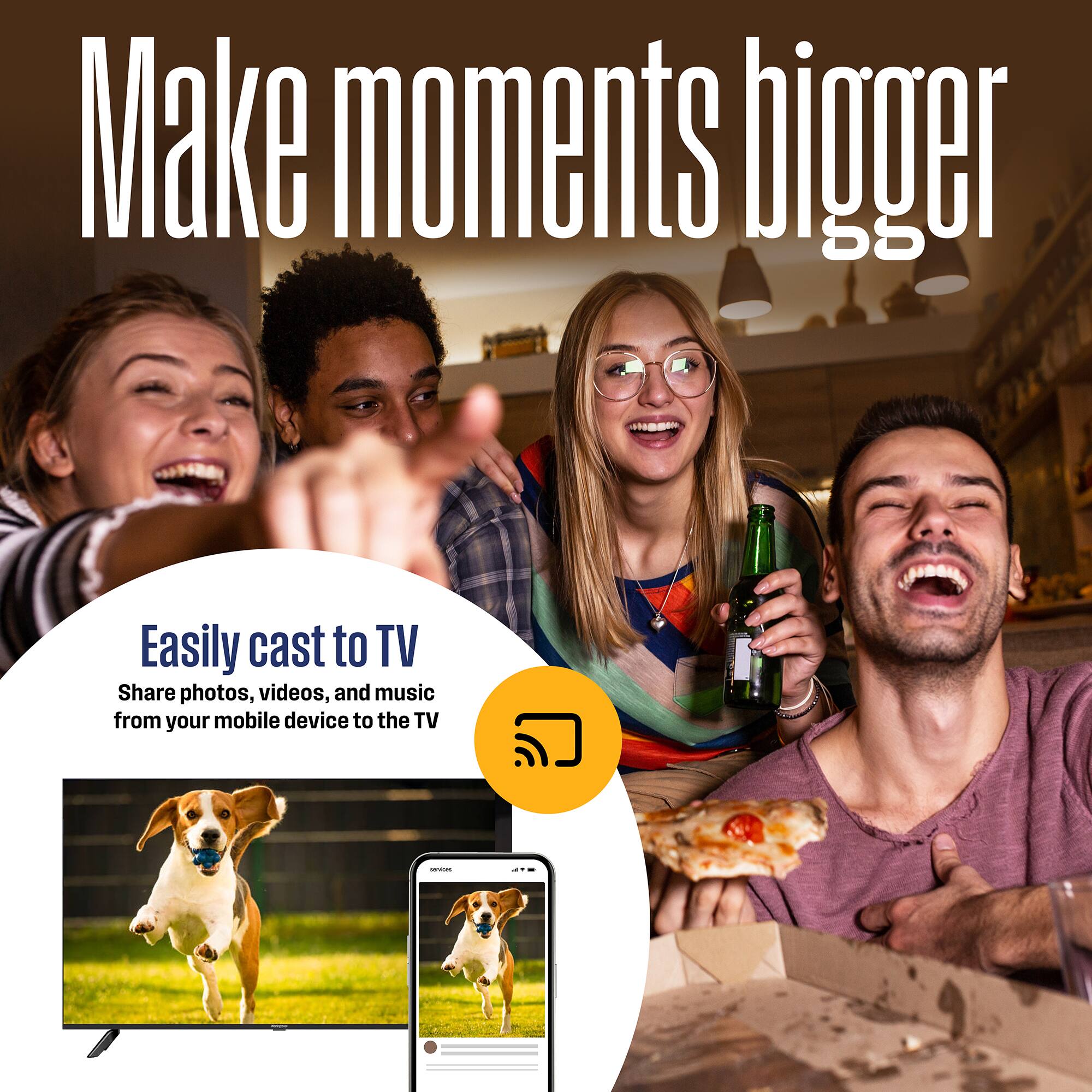 Make moments bigger

Easily cast to TV  
Share photos, videos, and music from your mobile device to the TV