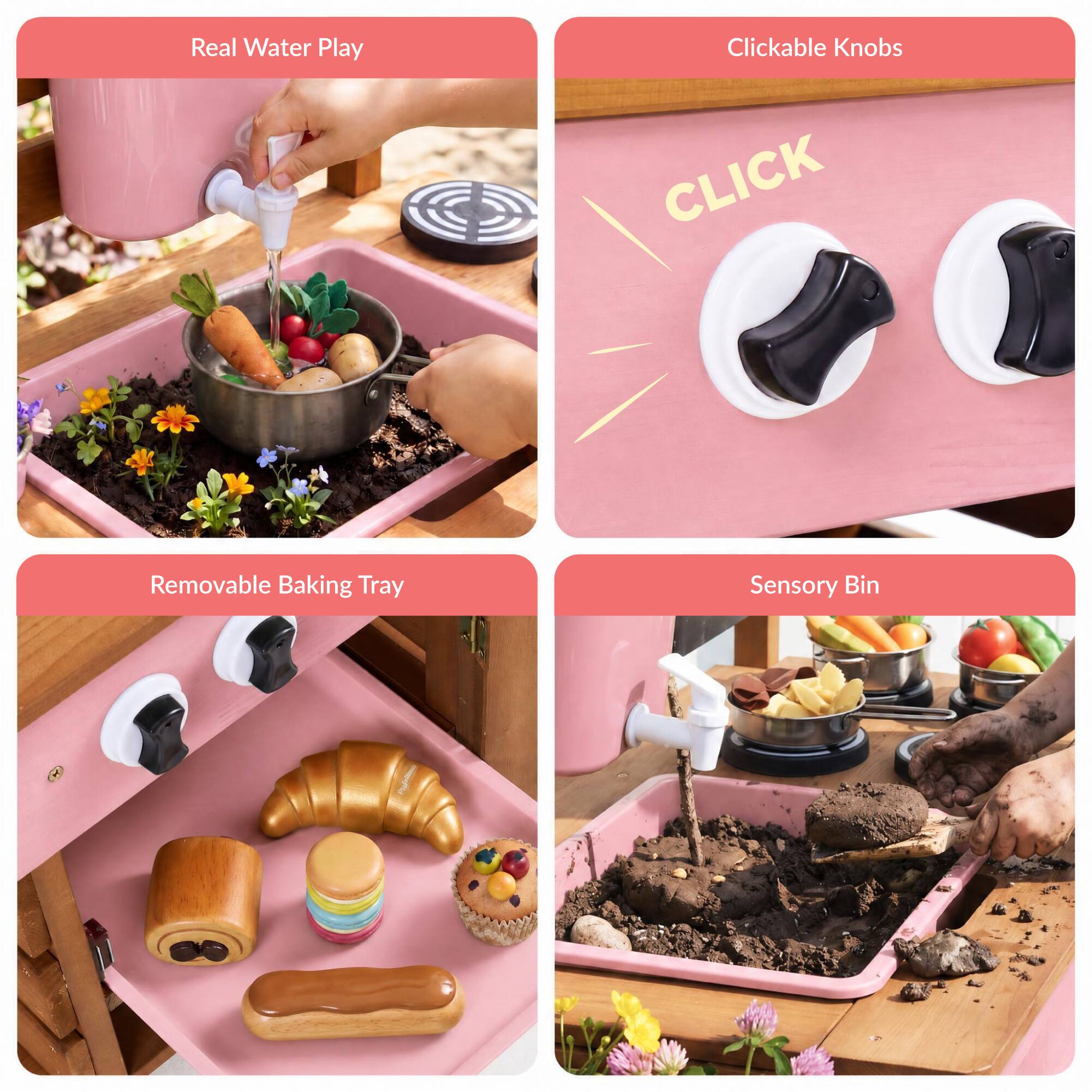 Real Water Play  
Clickable Knobs  
Removable Baking Tray  
Sensory Bin