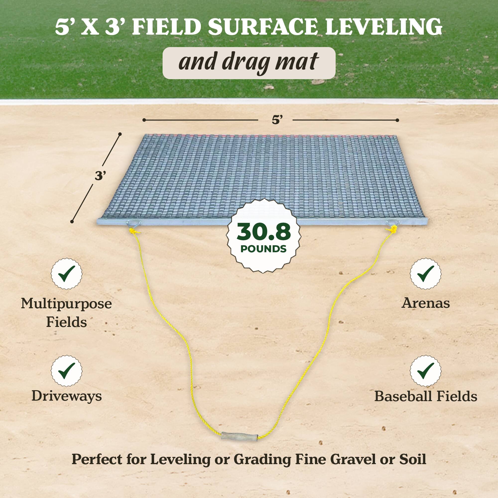 5' X 3' FIELD SURFACE LEVELING and drag mat

30.8 POUNDS

Multipurpose Fields Arenas Driveways Baseball Fields

Perfect for Leveling or Grading Fine Gravel or Soil