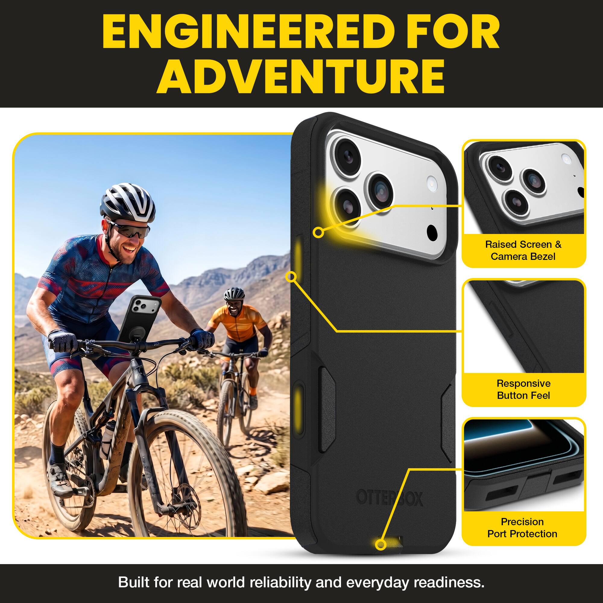 ENGINEERED FOR ADVENTURE

Raised Screen & Camera Bezel  
Responsive Button Feel  
OTTERBOX Precision Port Protection  

Built for real world reliability and everyday readiness.